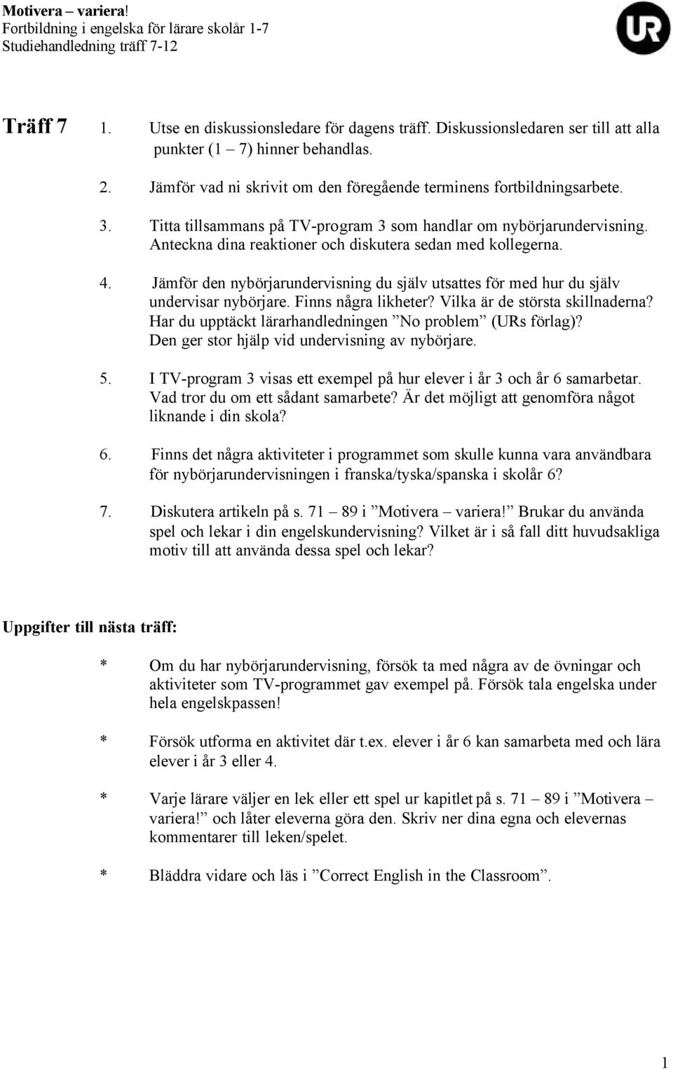 Jämför den nybörjarundervisning du själv utsattes för med hur du själv undervisar nybörjare. Finns några likheter? Vilka är de största skillnaderna?