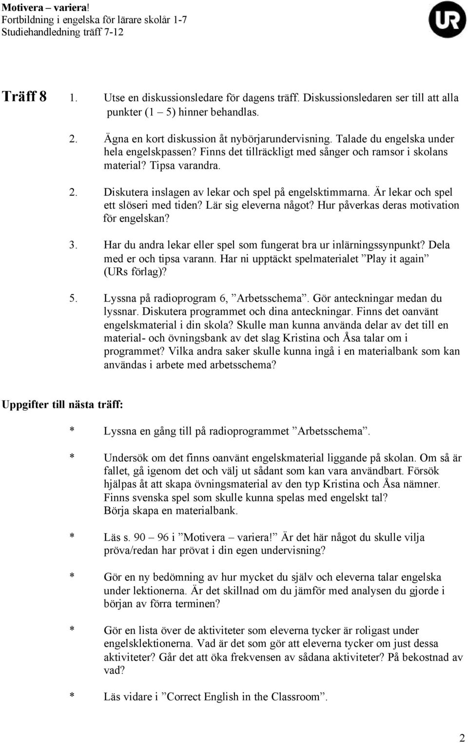 Lär sig eleverna något? Hur påverkas deras motivation för engelskan? 3. Har du andra lekar eller spel som fungerat bra ur inlärningssynpunkt? Dela med er och tipsa varann.