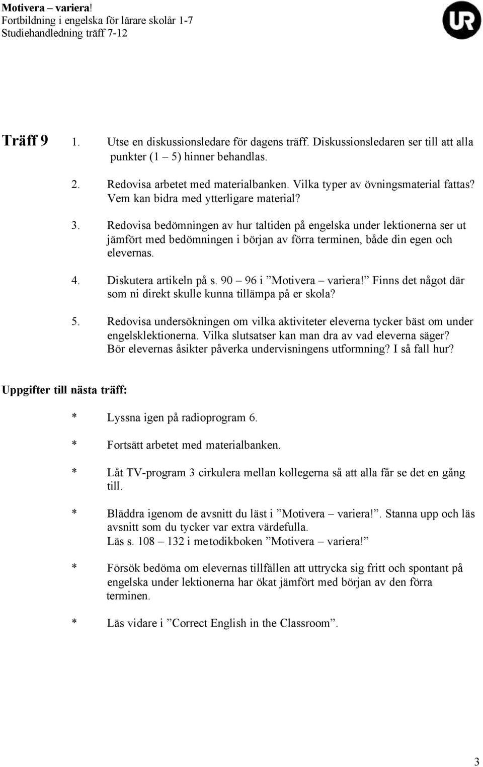 Diskutera artikeln på s. 90 96 i Motivera variera! Finns det något där som ni direkt skulle kunna tillämpa på er skola? 5.