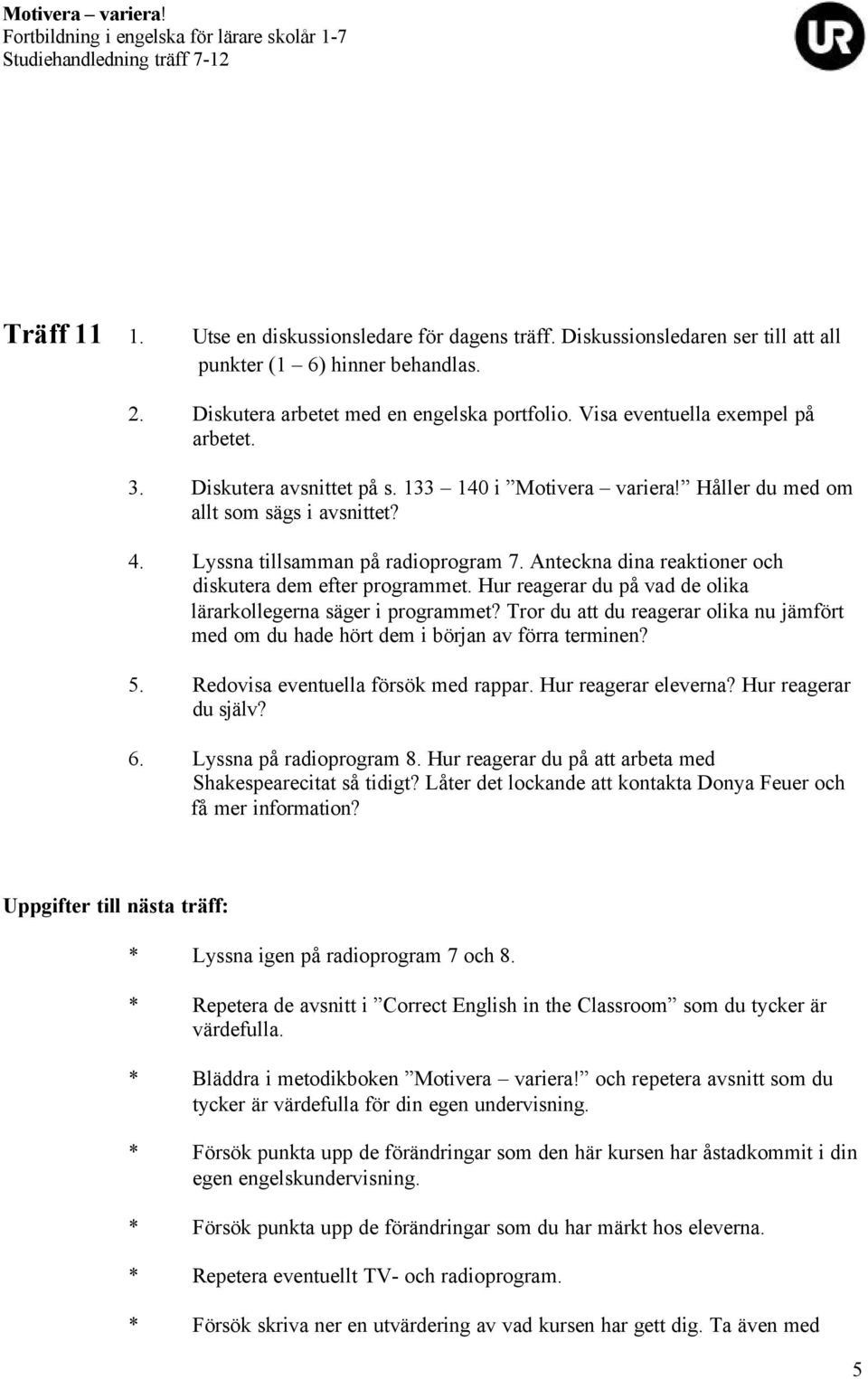 Anteckna dina reaktioner och diskutera dem efter programmet. Hur reagerar du på vad de olika lärarkollegerna säger i programmet?