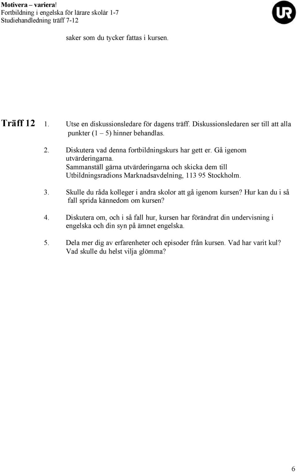 Sammanställ gärna utvärderingarna och skicka dem till Utbildningsradions Marknadsavdelning, 113 95 Stockholm. 3.