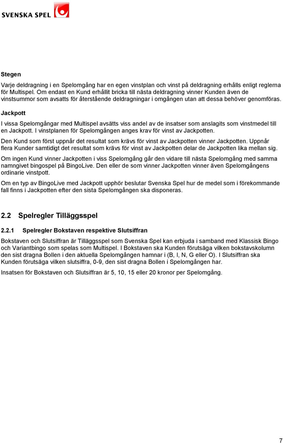 Jackpott I vissa Spelomgångar med Multispel avsätts viss andel av de insatser som anslagits som vinstmedel till en Jackpott. I vinstplanen för Spelomgången anges krav för vinst av Jackpotten.