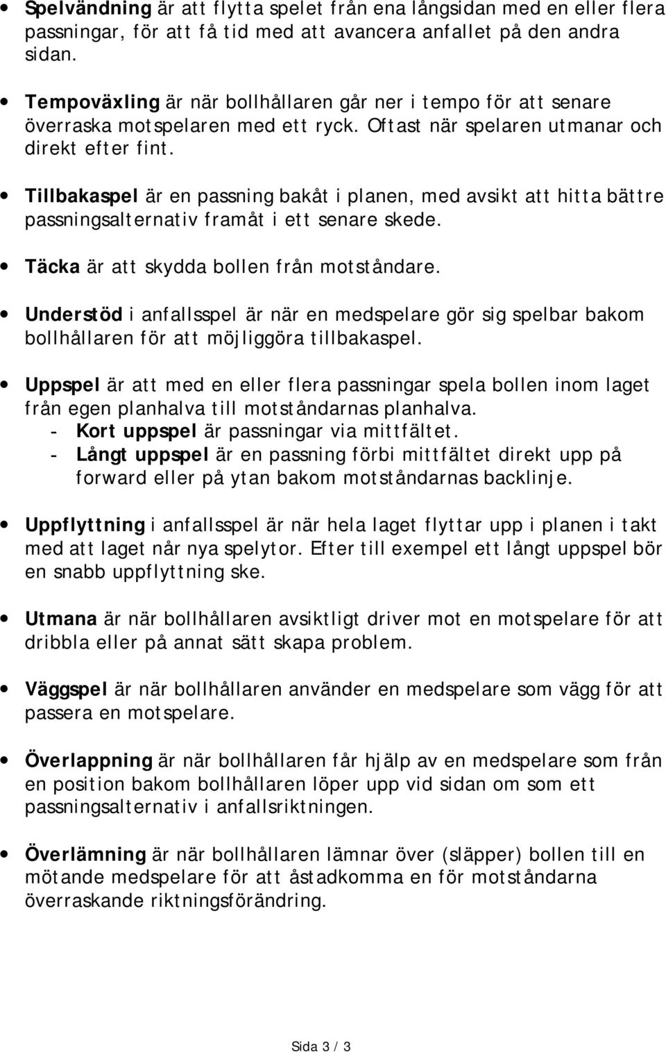 Tillbakaspel är en passning bakåt i planen, med avsikt att hitta bättre passningsalternativ framåt i ett senare skede. Täcka är att skydda bollen från motståndare.