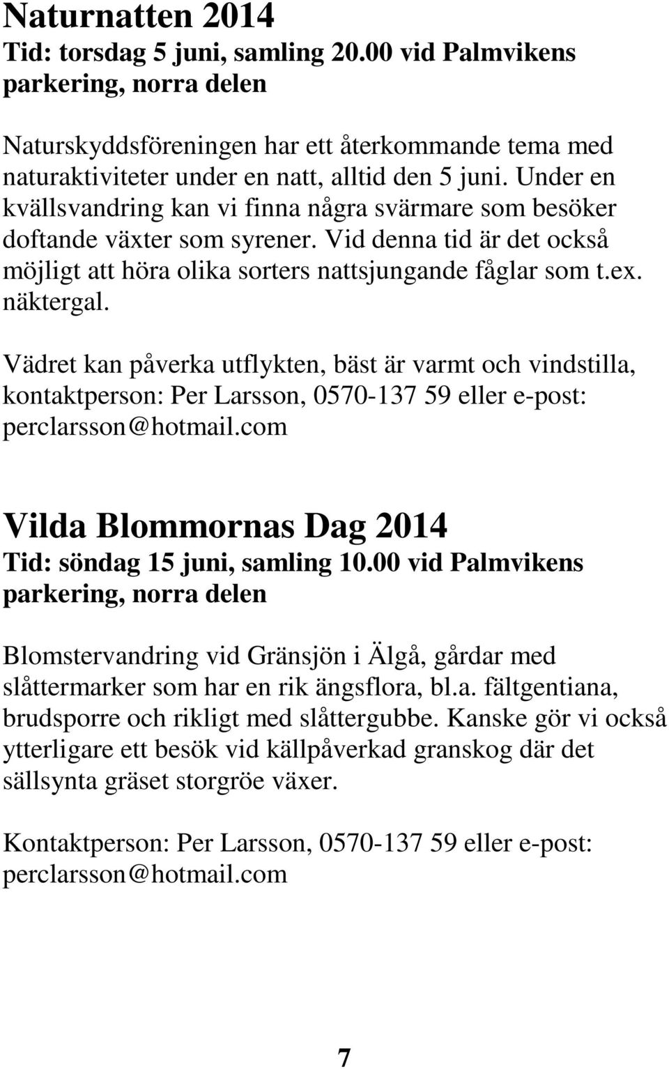 Vädret kan påverka utflykten, bäst är varmt och vindstilla, kontaktperson: Per Larsson, 0570-137 59 eller e-post: perclarsson@hotmail.com Vilda Blommornas Dag 2014 Tid: söndag 15 juni, samling 10.