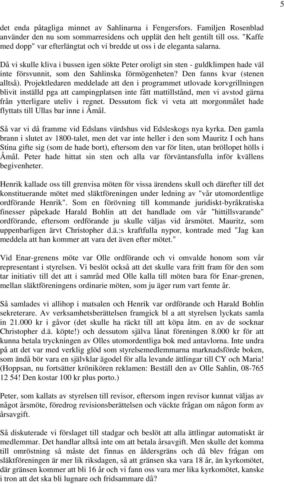 Då vi skulle kliva i bussen igen sökte Peter oroligt sin sten - guldklimpen hade väl inte försvunnit, som den Sahlinska förmögenheten? Den fanns kvar (stenen alltså).