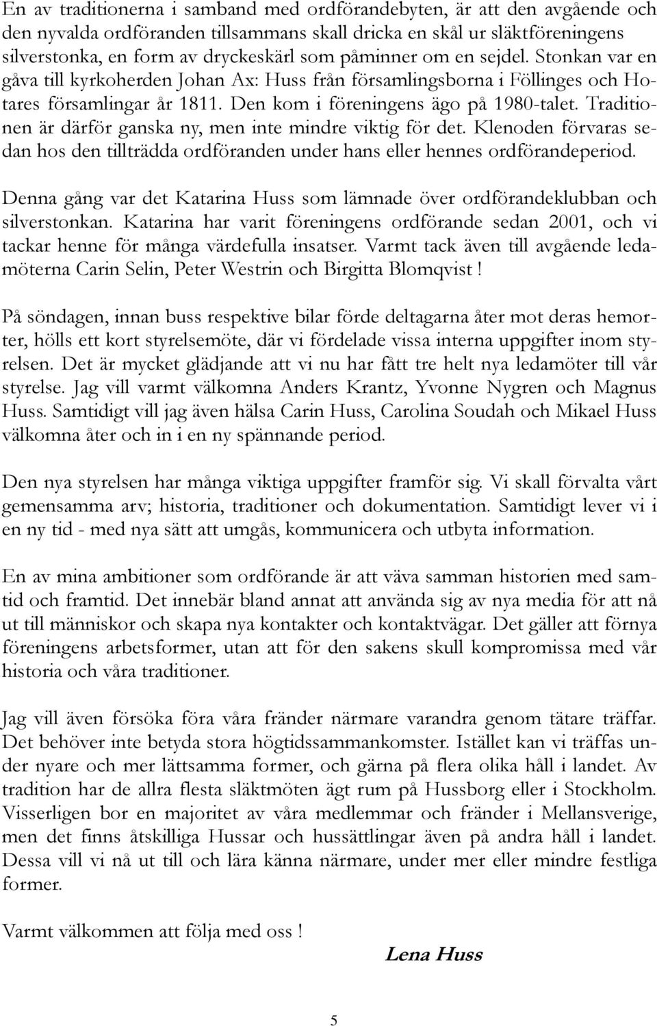 Traditionen är därför ganska ny, men inte mindre viktig för det. Klenoden förvaras sedan hos den tillträdda ordföranden under hans eller hennes ordförandeperiod.