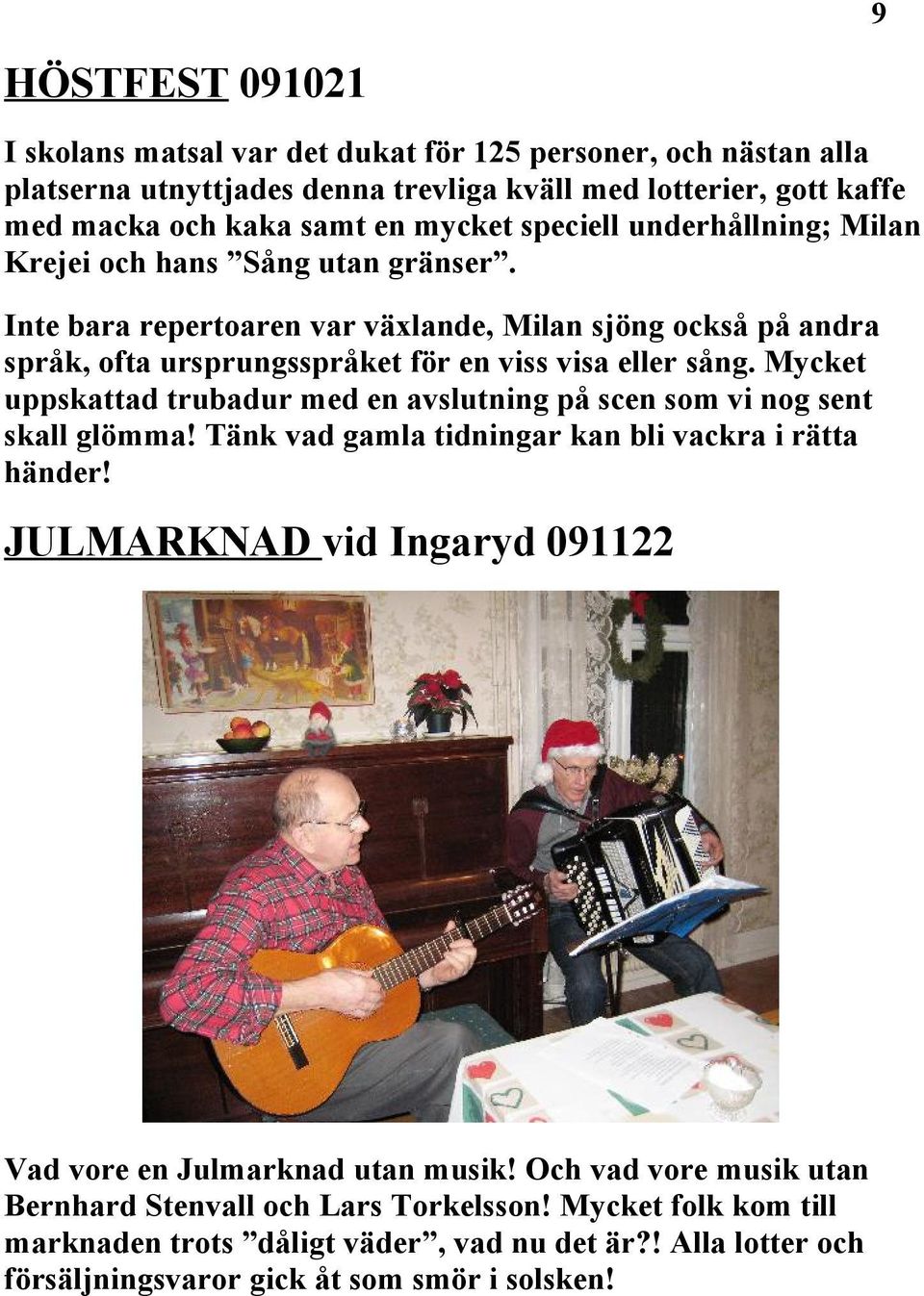 Mycket uppskattad trubadur med en avslutning på scen som vi nog sent skall glömma! Tänk vad gamla tidningar kan bli vackra i rätta händer!