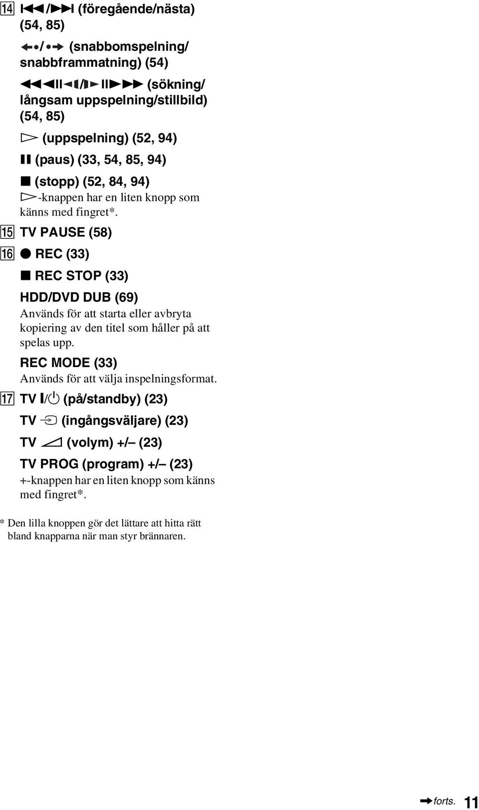 O TV PAUSE (58) P z REC (33) x REC STOP (33) HDD/DVD DUB (69) Används för att starta eller avbryta kopiering av den titel som håller på att spelas upp.