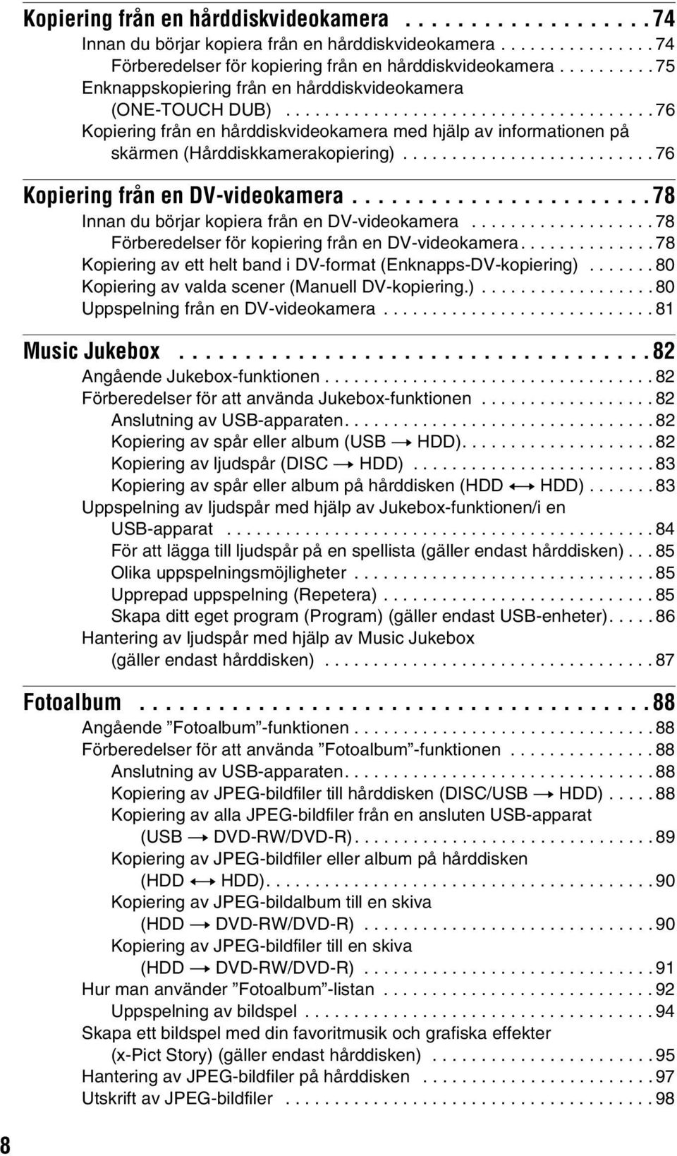 ......................... 76 Kopiering från en DV-videokamera.......................78 Innan du börjar kopiera från en DV-videokamera................... 78 Förberedelser för kopiering från en DV-videokamera.