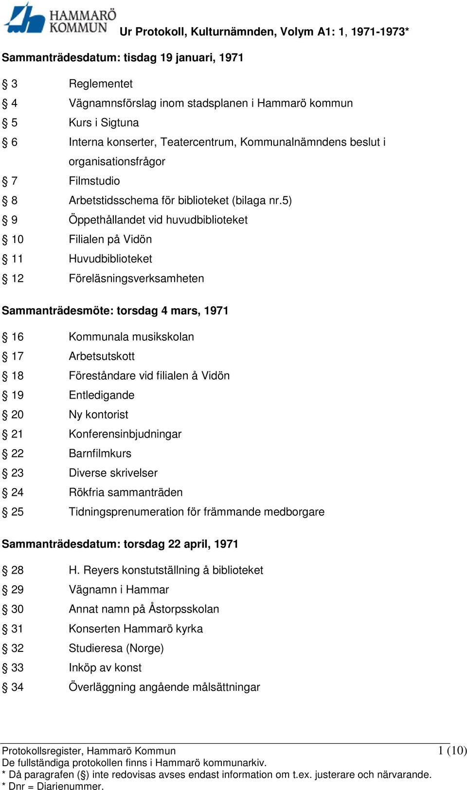 5) 9 Öppethållandet vid huvudbiblioteket 10 Filialen på Vidön 11 Huvudbiblioteket 12 Föreläsningsverksamheten Sammanträdesmöte: torsdag 4 mars, 1971 16 Kommunala musikskolan 17 Arbetsutskott 18