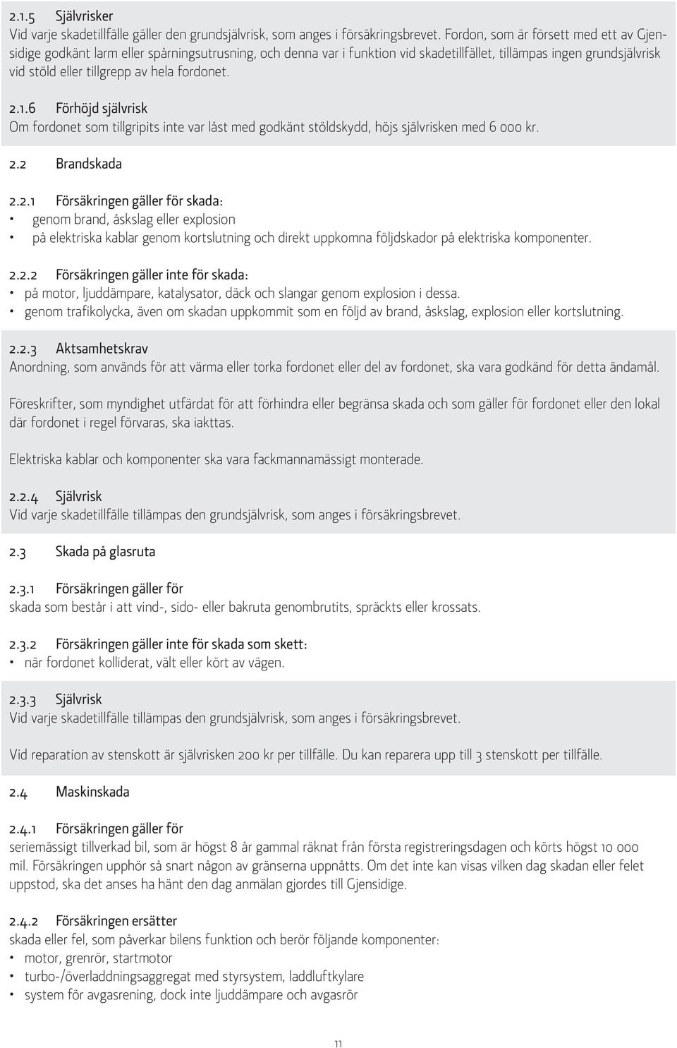 fordonet. 2.1.6 Förhöjd självrisk Om fordonet som tillgripits inte var låst med godkänt stöldskydd, höjs självrisken med 6 000 kr. 2.2 Brandskada 2.2.1 Försäkringen gäller för skada: genom brand, åskslag eller explosion på elektriska kablar genom kortslutning och direkt uppkomna följdskador på elektriska komponenter.