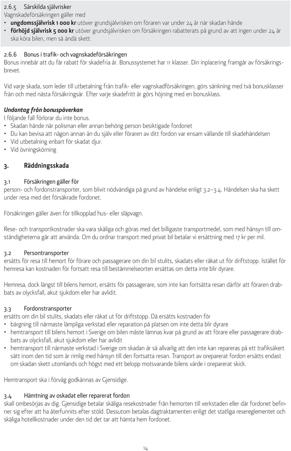 6 Bonus i trafik- och vagnskadeförsäkringen Bonus innebär att du får rabatt för skadefria år. Bonussystemet har 11 klasser. Din inplacering framgår av försäkringsbrevet.