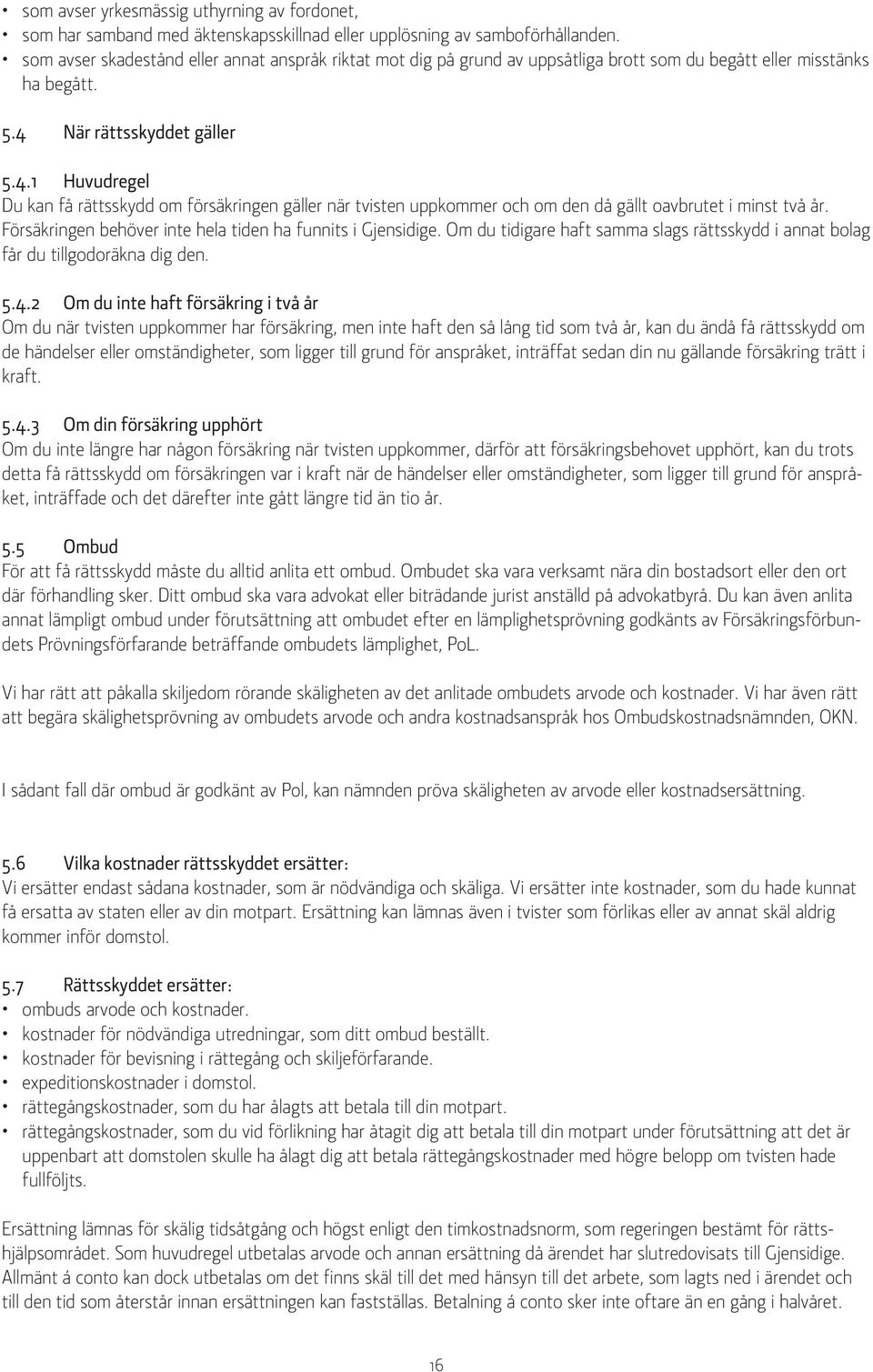 När rättsskyddet gäller 5.4.1 Huvudregel Du kan få rättsskydd om försäkringen gäller när tvisten uppkommer och om den då gällt oavbrutet i minst två år.