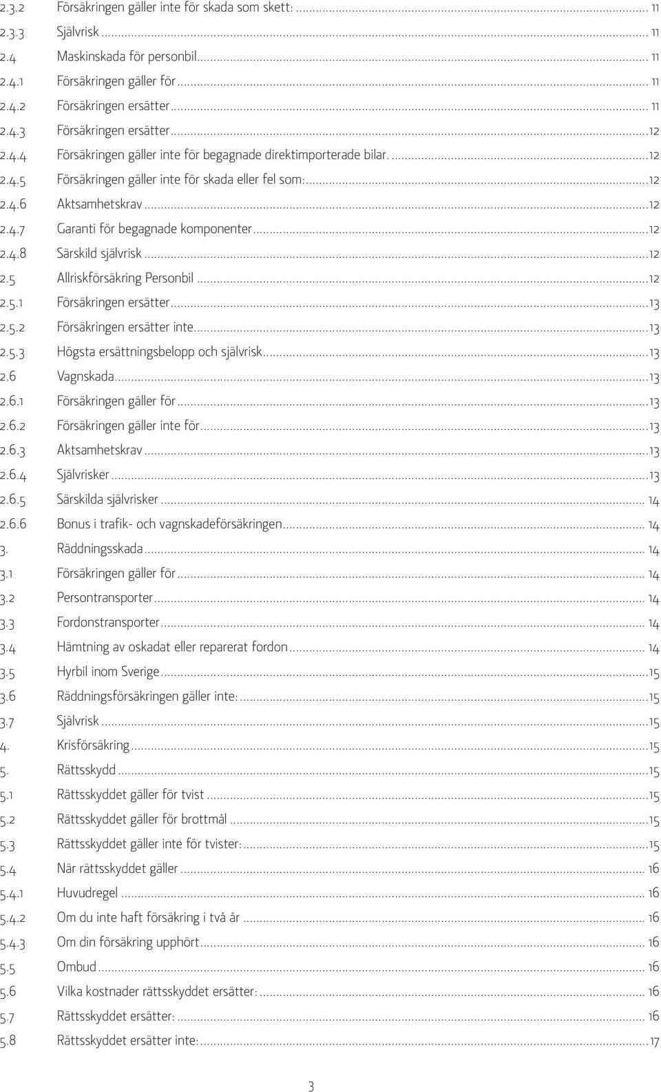 ..12 2.4.8 Särskild självrisk...12 2.5 Allriskförsäkring Personbil...12 2.5.1 Försäkringen ersätter...13 2.5.2 Försäkringen ersätter inte...13 2.5.3 Högsta ersättningsbelopp och självrisk...13 2.6 Vagnskada.