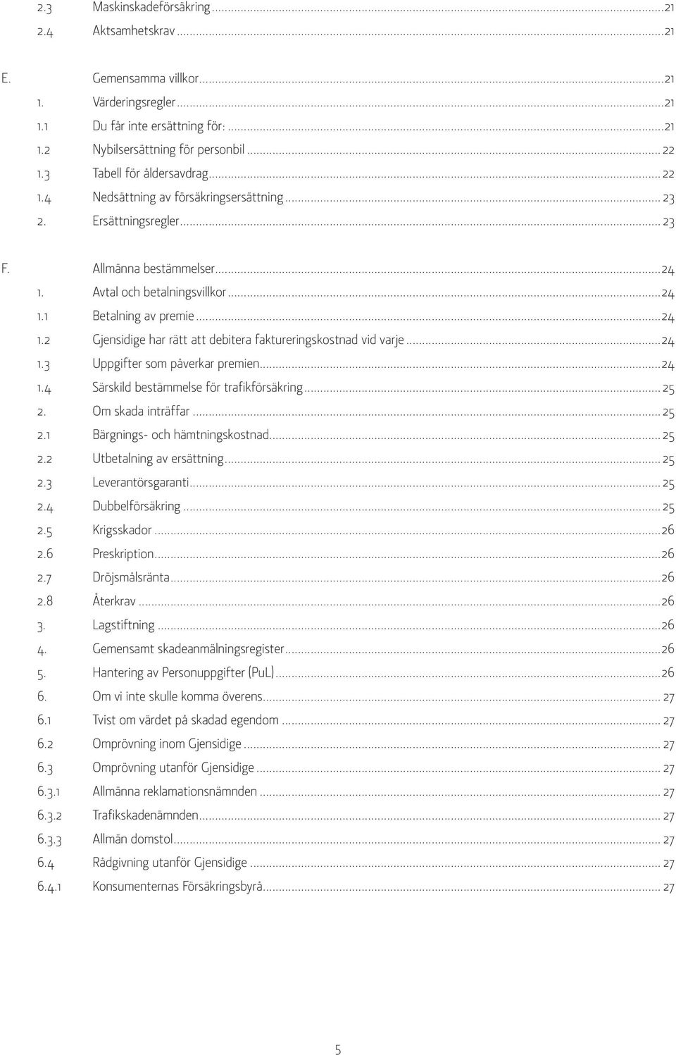 ..24 1.2 Gjensidige har rätt att debitera faktureringskostnad vid varje...24 1.3 Uppgifter som påverkar premien...24 1.4 Särskild bestämmelse för trafikförsäkring... 25 2.