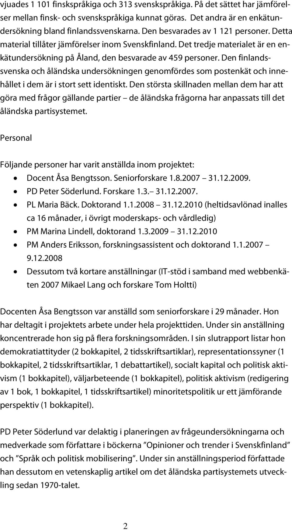 Den finlandssvenska och åländska undersökningen genomfördes som postenkät och innehållet i dem är i stort sett identiskt.