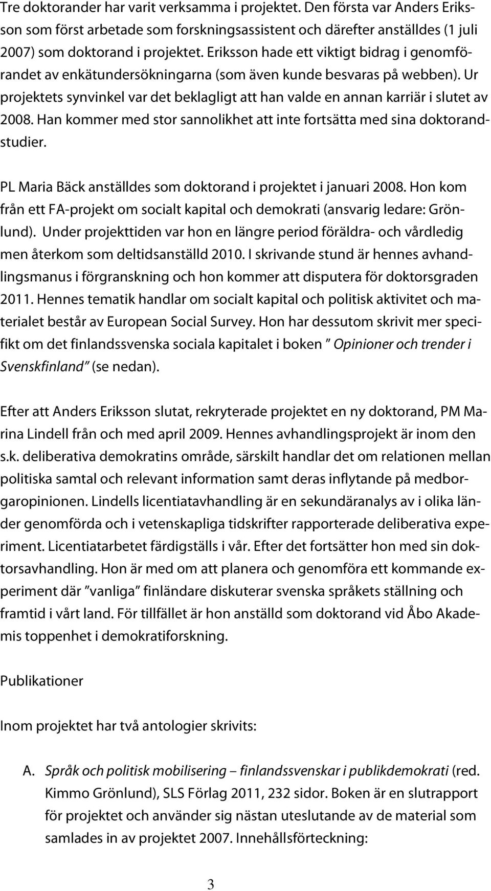 Ur projektets synvinkel var det beklagligt att han valde en annan karriär i slutet av 2008. Han kommer med stor sannolikhet att inte fortsätta med sina doktorandstudier.