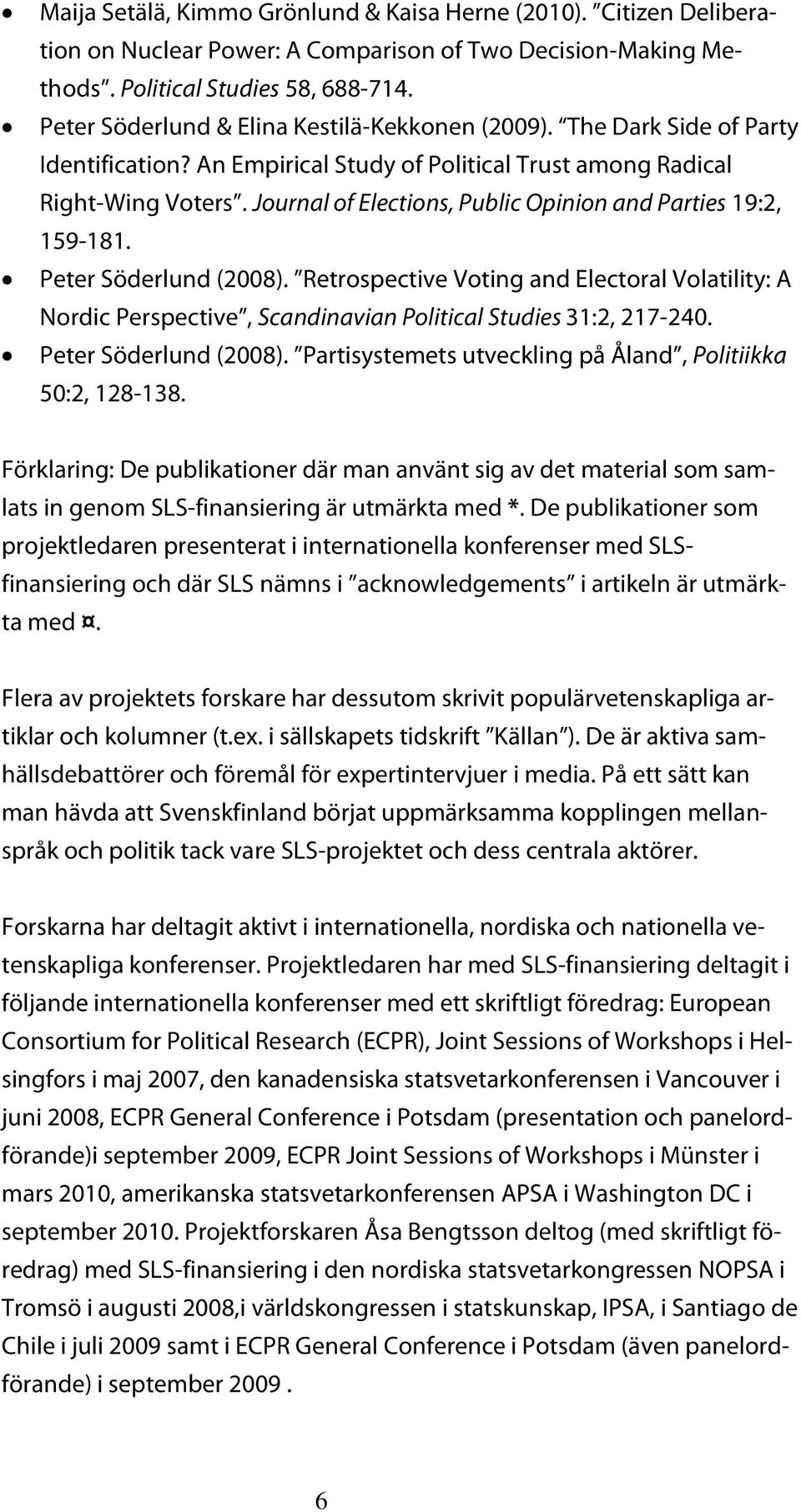 Retrospective Voting and Electoral Volatility: A Nordic Perspective, Scandinavian Political Studies 31:2, 217-240. Peter Söderlund (2008). Partisystemets utveckling på Åland, Politiikka 50:2, 128-138.