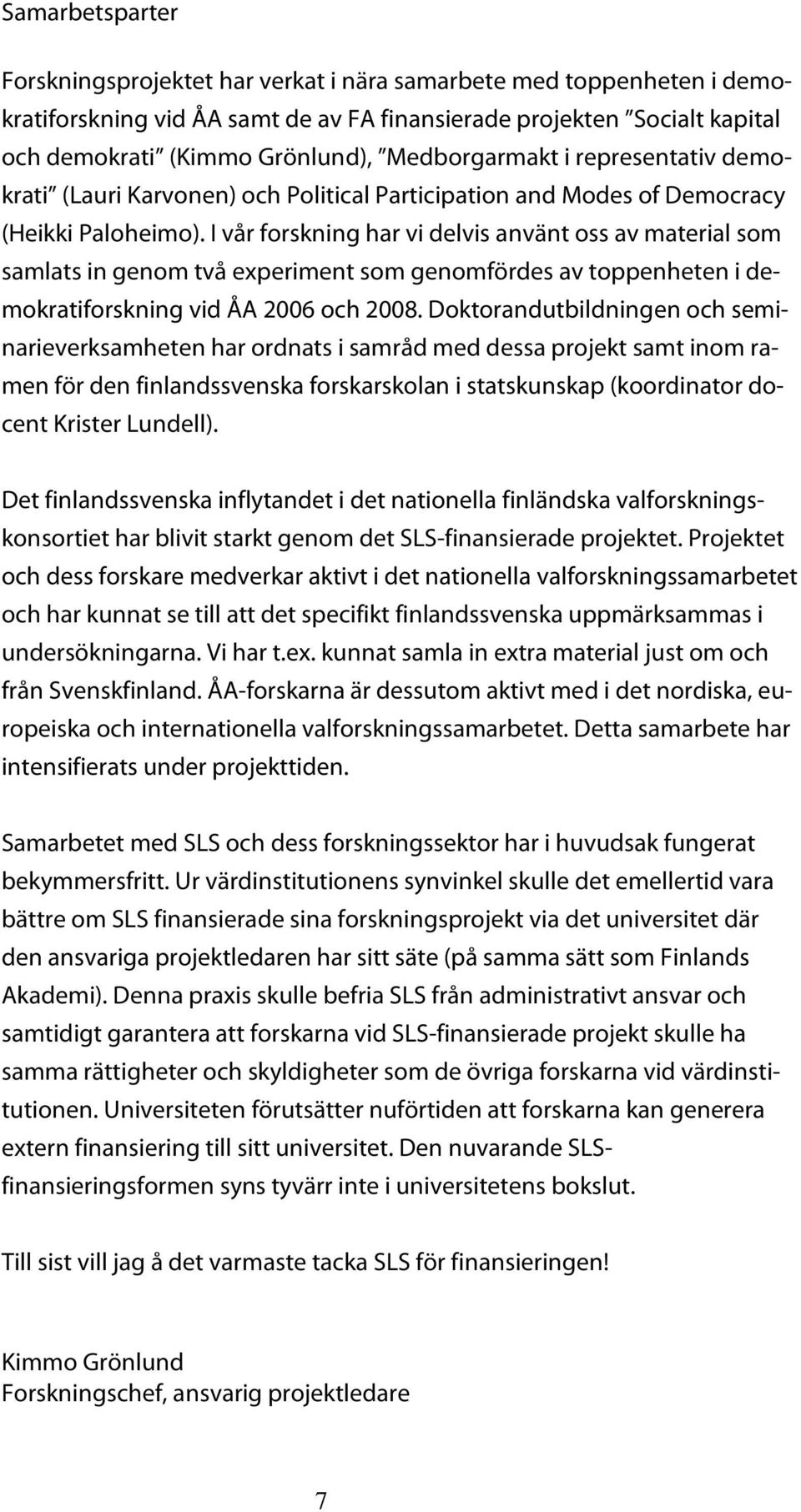 I vår forskning har vi delvis använt oss av material som samlats in genom två experiment som genomfördes av toppenheten i demokratiforskning vid ÅA 2006 och 2008.