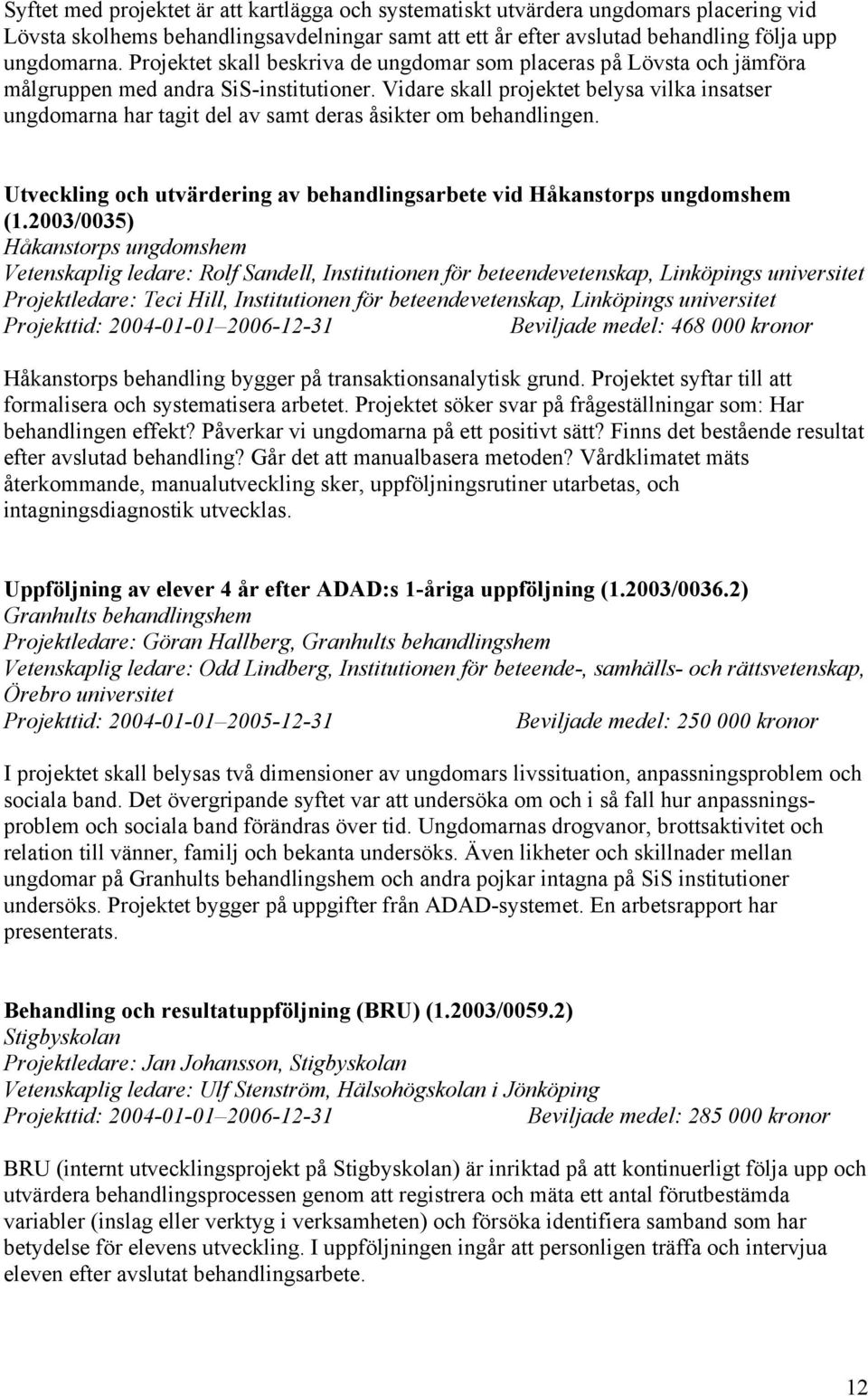 Vidare skall projektet belysa vilka insatser ungdomarna har tagit del av samt deras åsikter om behandlingen. Utveckling och utvärdering av behandlingsarbete vid Håkanstorps ungdomshem (1.