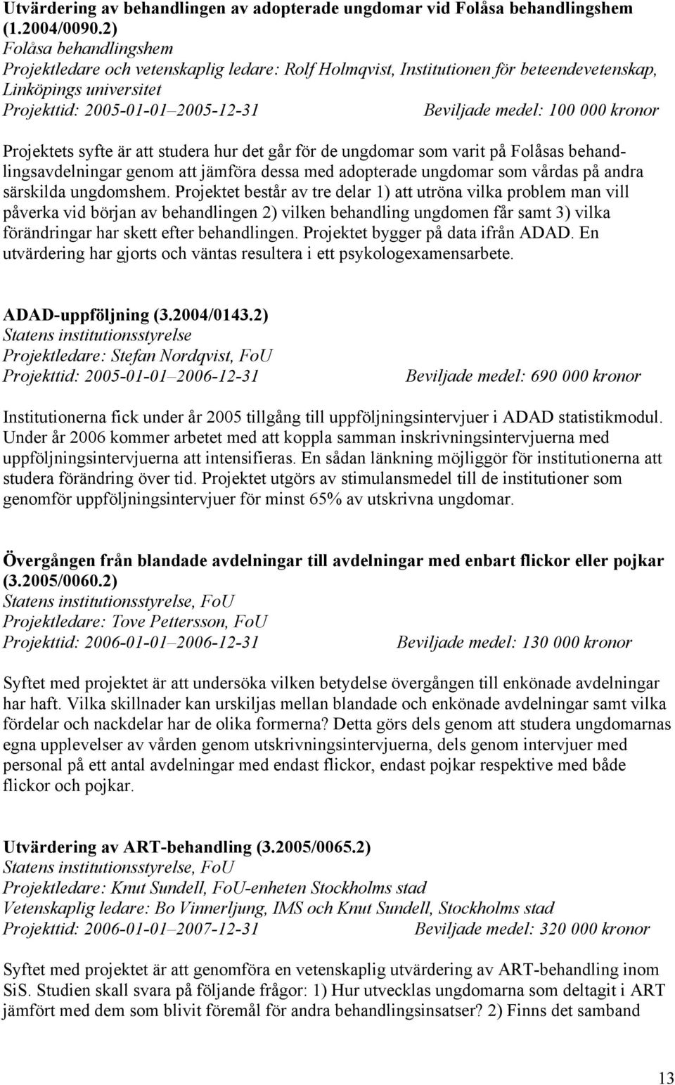 kronor Projektets syfte är att studera hur det går för de ungdomar som varit på Folåsas behandlingsavdelningar genom att jämföra dessa med adopterade ungdomar som vårdas på andra särskilda ungdomshem.