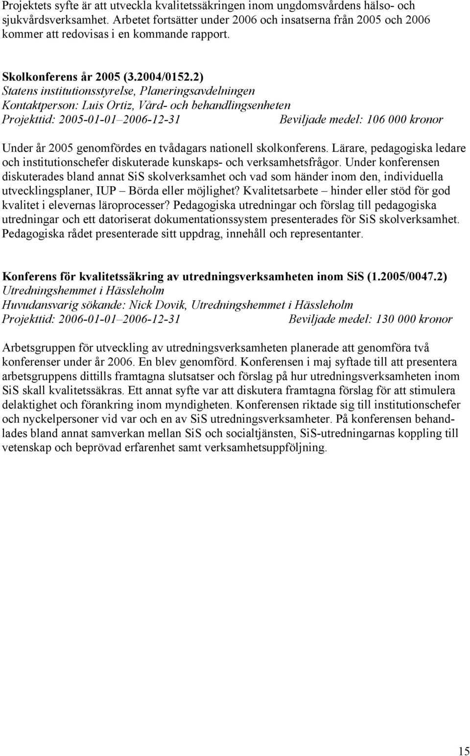 2) Statens institutionsstyrelse, Planeringsavdelningen Kontaktperson: Luis Ortiz, Vård- och behandlingsenheten Projekttid: 2005-01-01 2006-12-31 Beviljade medel: 106 000 kronor Under år 2005