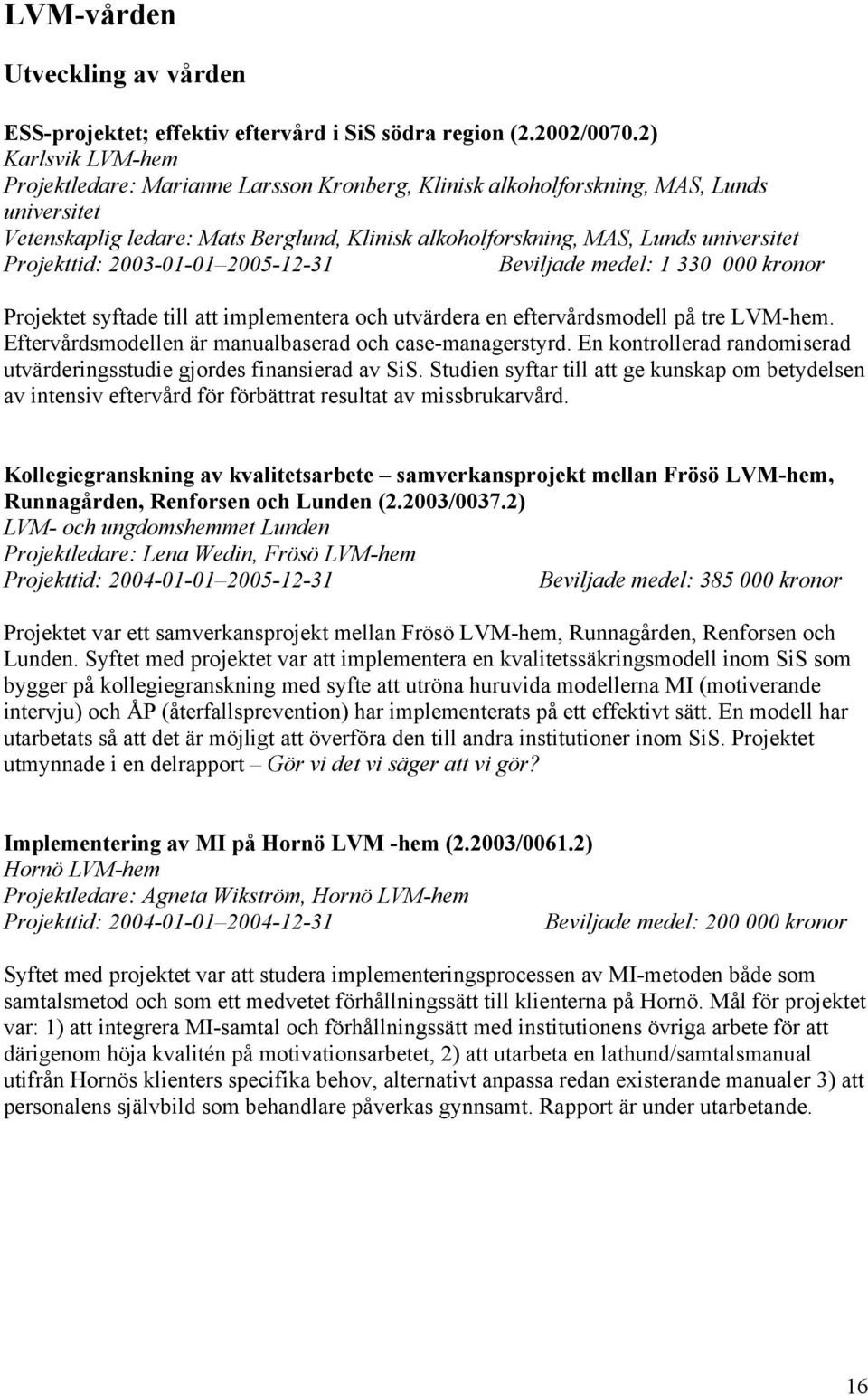 Projekttid: 2003-01-01 2005-12-31 Beviljade medel: 1 330 000 kronor Projektet syftade till att implementera och utvärdera en eftervårdsmodell på tre LVM-hem.