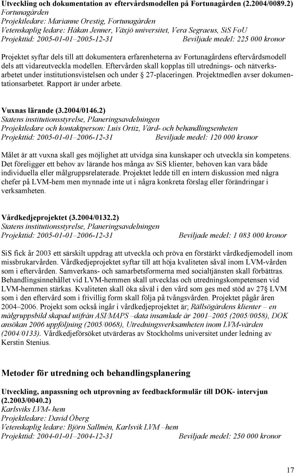 kronor Projektet syftar dels till att dokumentera erfarenheterna av Fortunagårdens eftervårdsmodell dels att vidareutveckla modellen.