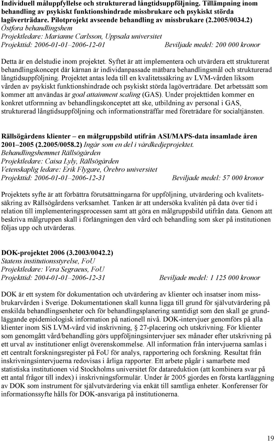 2) Östfora behandlingshem Projektledare: Marianne Carlsson, Uppsala universitet Projekttid: 2006-01-01 2006-12-01 Beviljade medel: 200 000 kronor Detta är en delstudie inom projektet.