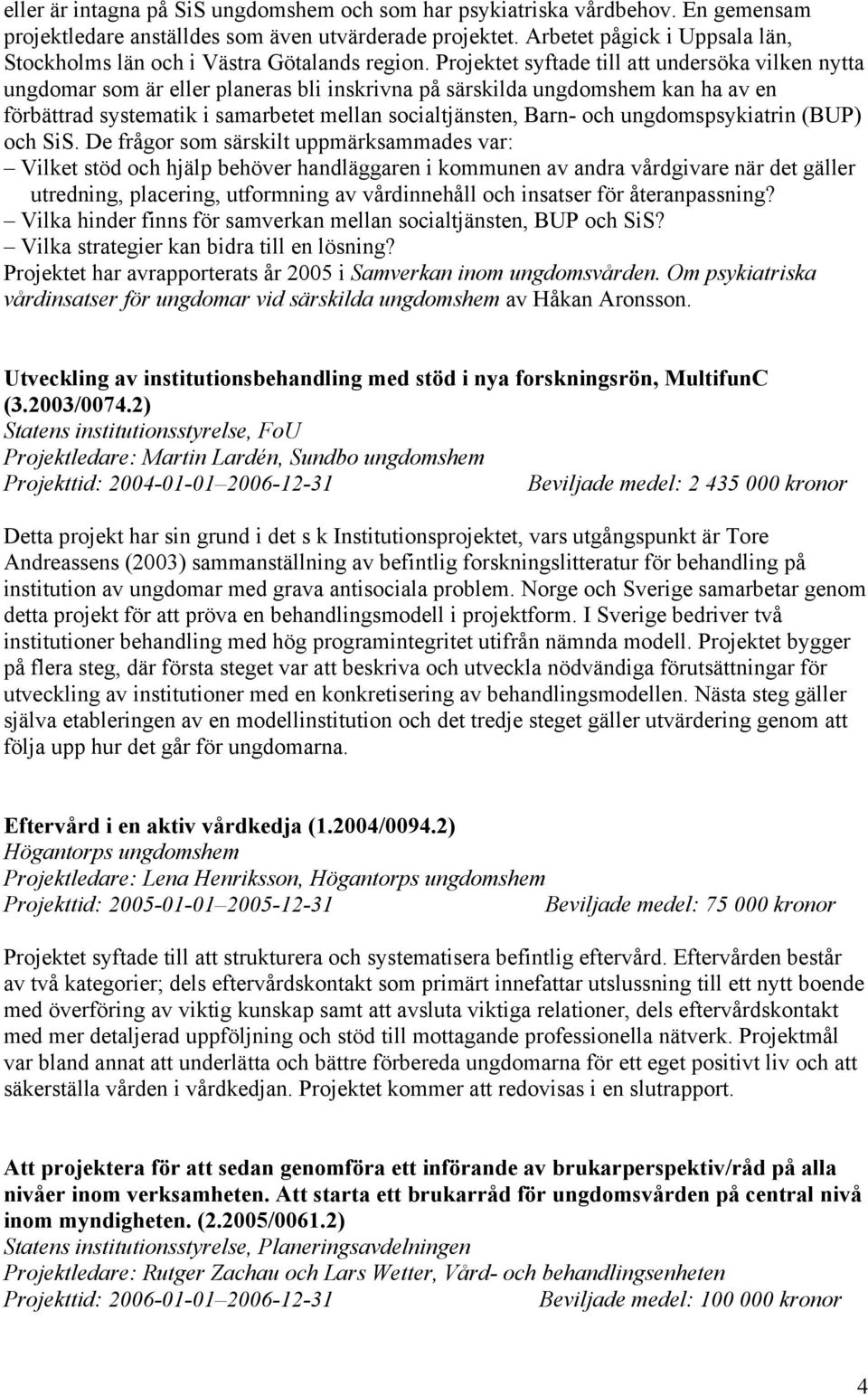 Projektet syftade till att undersöka vilken nytta ungdomar som är eller planeras bli inskrivna på särskilda ungdomshem kan ha av en förbättrad systematik i samarbetet mellan socialtjänsten, Barn- och