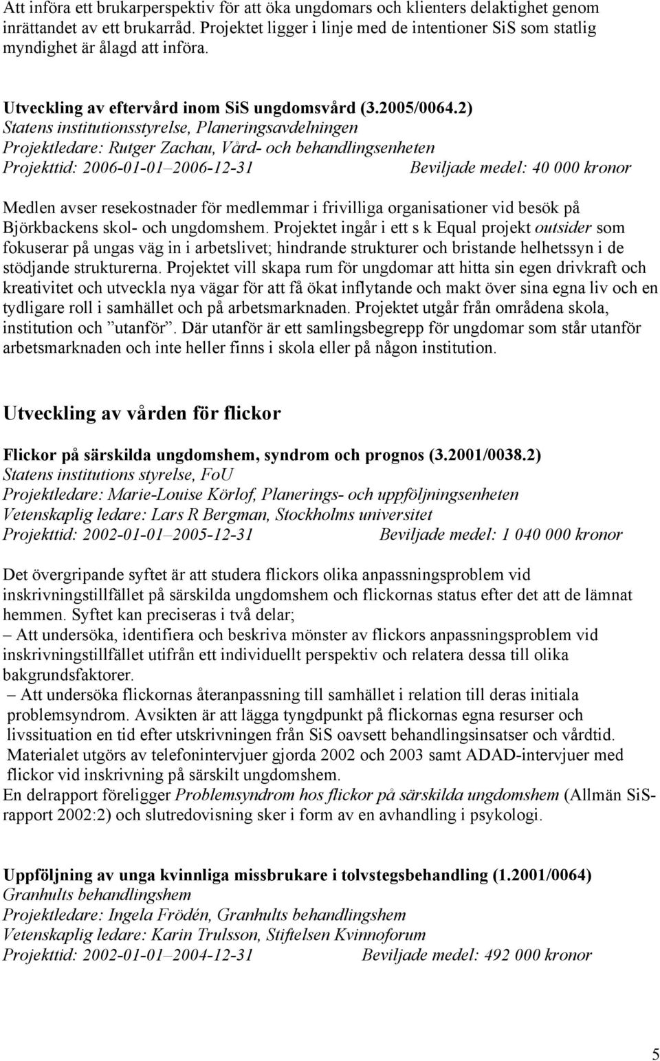 2) Statens institutionsstyrelse, Planeringsavdelningen Projektledare: Rutger Zachau, Vård- och behandlingsenheten Projekttid: 2006-01-01 2006-12-31 Beviljade medel: 40 000 kronor Medlen avser