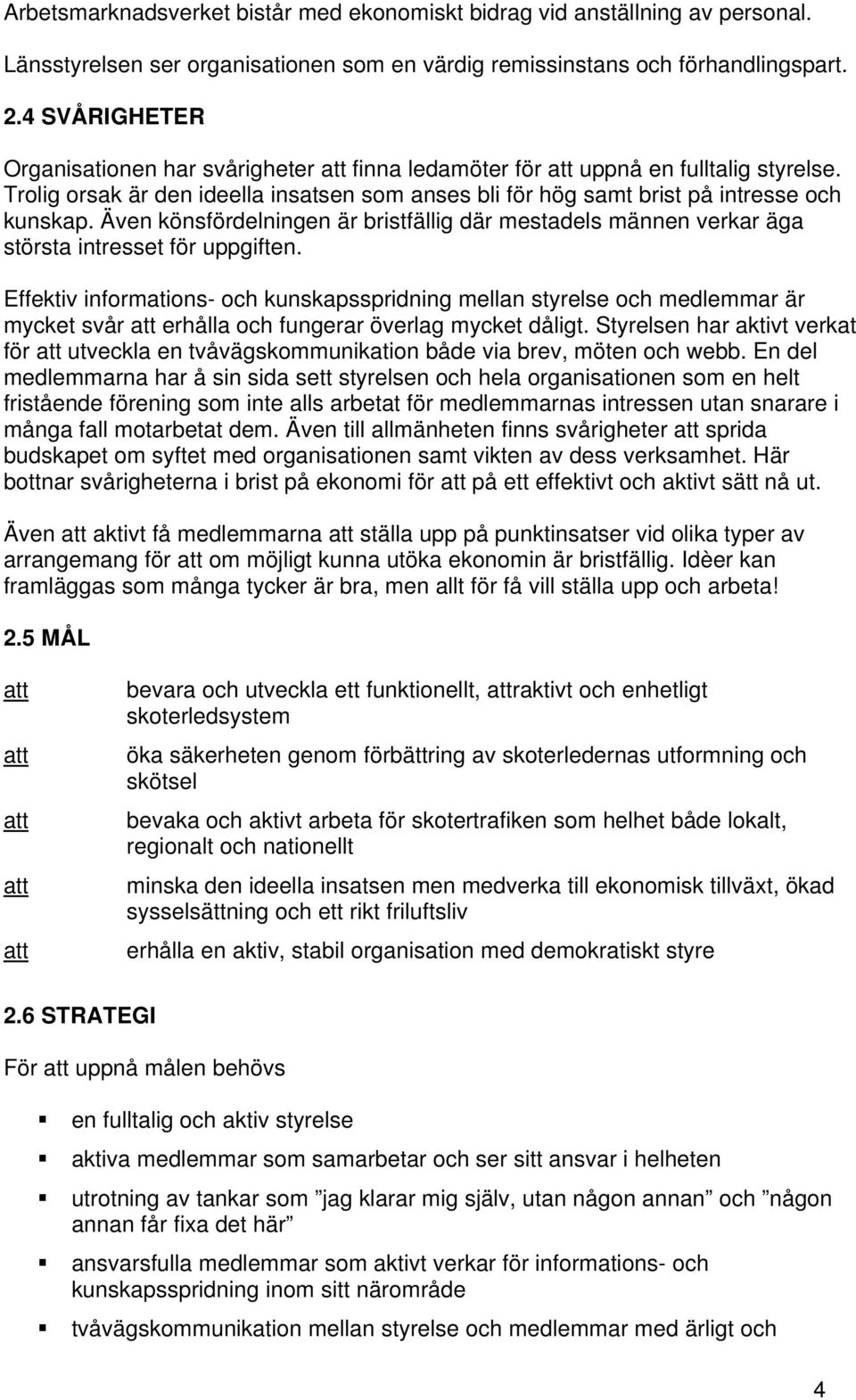 Även könsfördelningen är bristfällig där mestadels männen verkar äga största intresset för uppgiften.