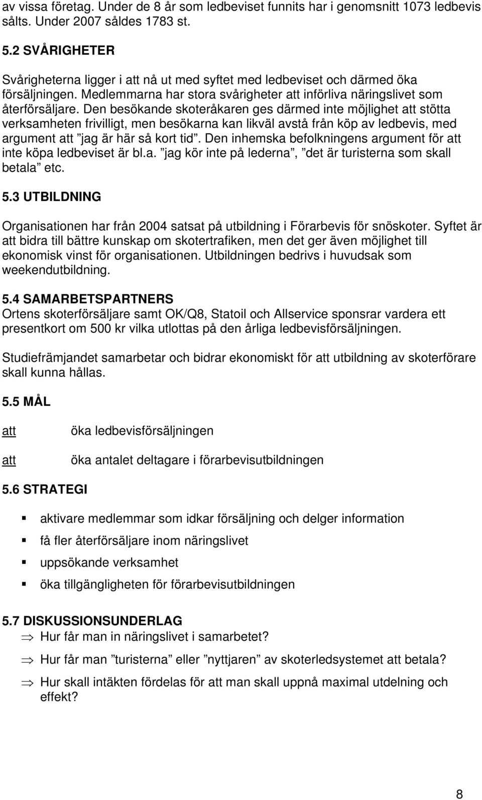 Den besökande skoteråkaren ges därmed inte möjlighet stötta verksamheten frivilligt, men besökarna kan likväl avstå från köp av ledbevis, med argument jag är här så kort tid.