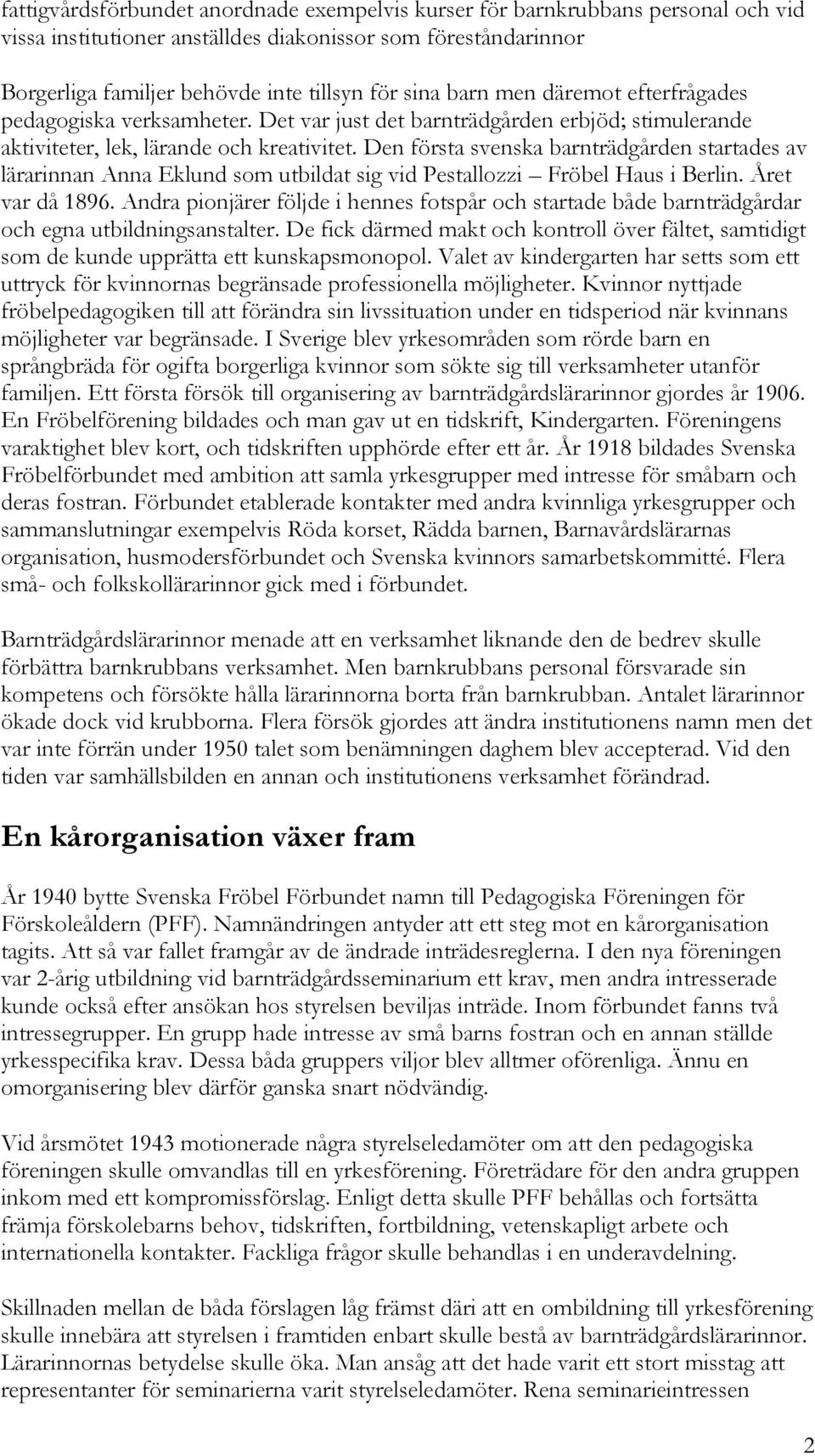 Den första svenska barnträdgården startades av lärarinnan Anna Eklund som utbildat sig vid Pestallozzi Fröbel Haus i Berlin. Året var då 1896.