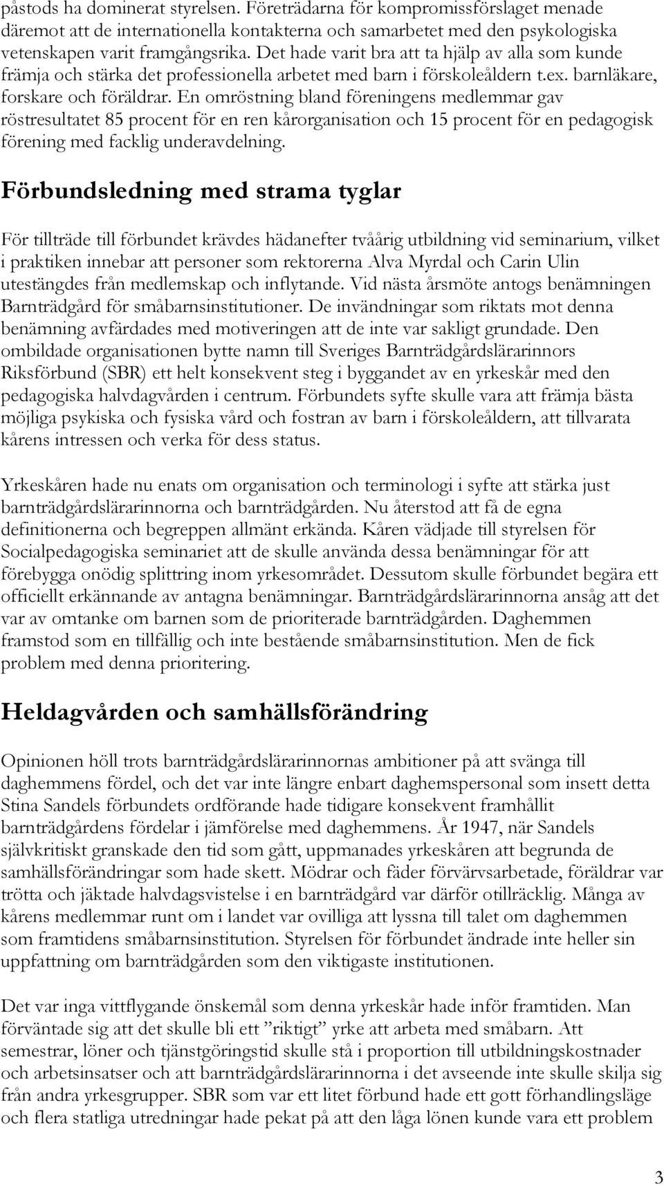 En omröstning bland föreningens medlemmar gav röstresultatet 85 procent för en ren kårorganisation och 15 procent för en pedagogisk förening med facklig underavdelning.