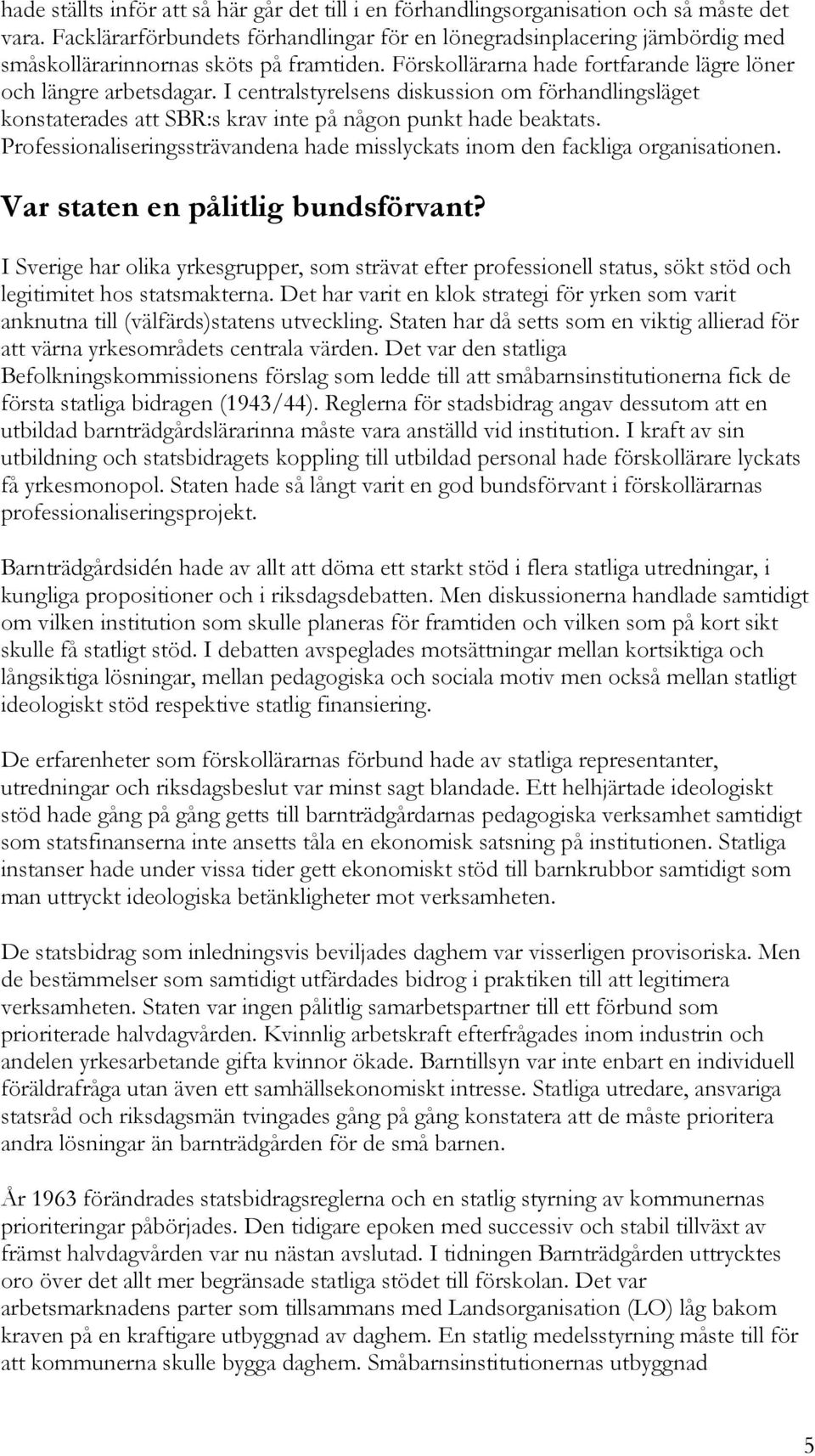 I centralstyrelsens diskussion om förhandlingsläget konstaterades att SBR:s krav inte på någon punkt hade beaktats. Professionaliseringssträvandena hade misslyckats inom den fackliga organisationen.