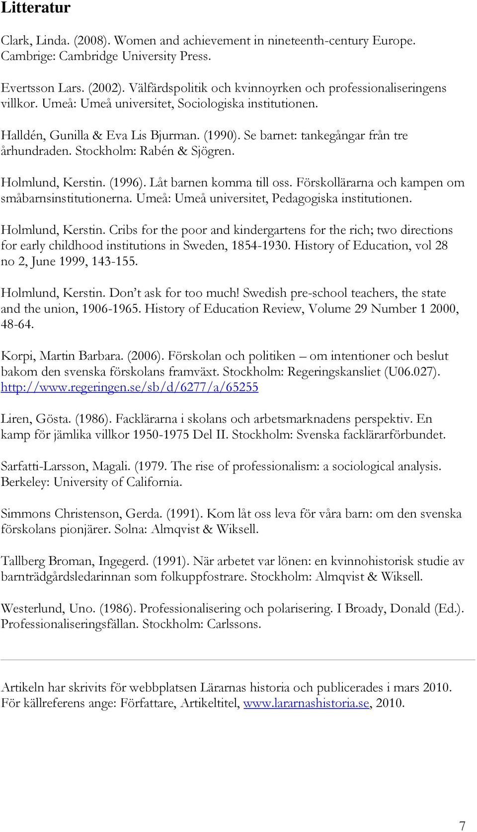 Se barnet: tankegångar från tre århundraden. Stockholm: Rabén & Sjögren. Holmlund, Kerstin. (1996). Låt barnen komma till oss. Förskollärarna och kampen om småbarnsinstitutionerna.