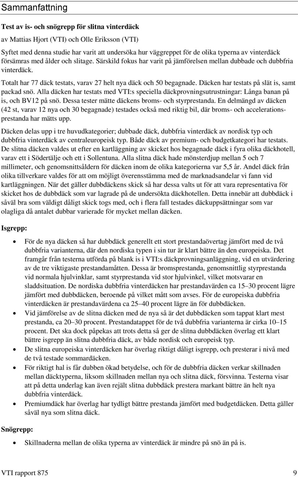 Däcken har testats på slät is, samt packad snö. Alla däcken har testats med VTI:s speciella däckprovningsutrustningar: Långa banan på is, och BV12 på snö.