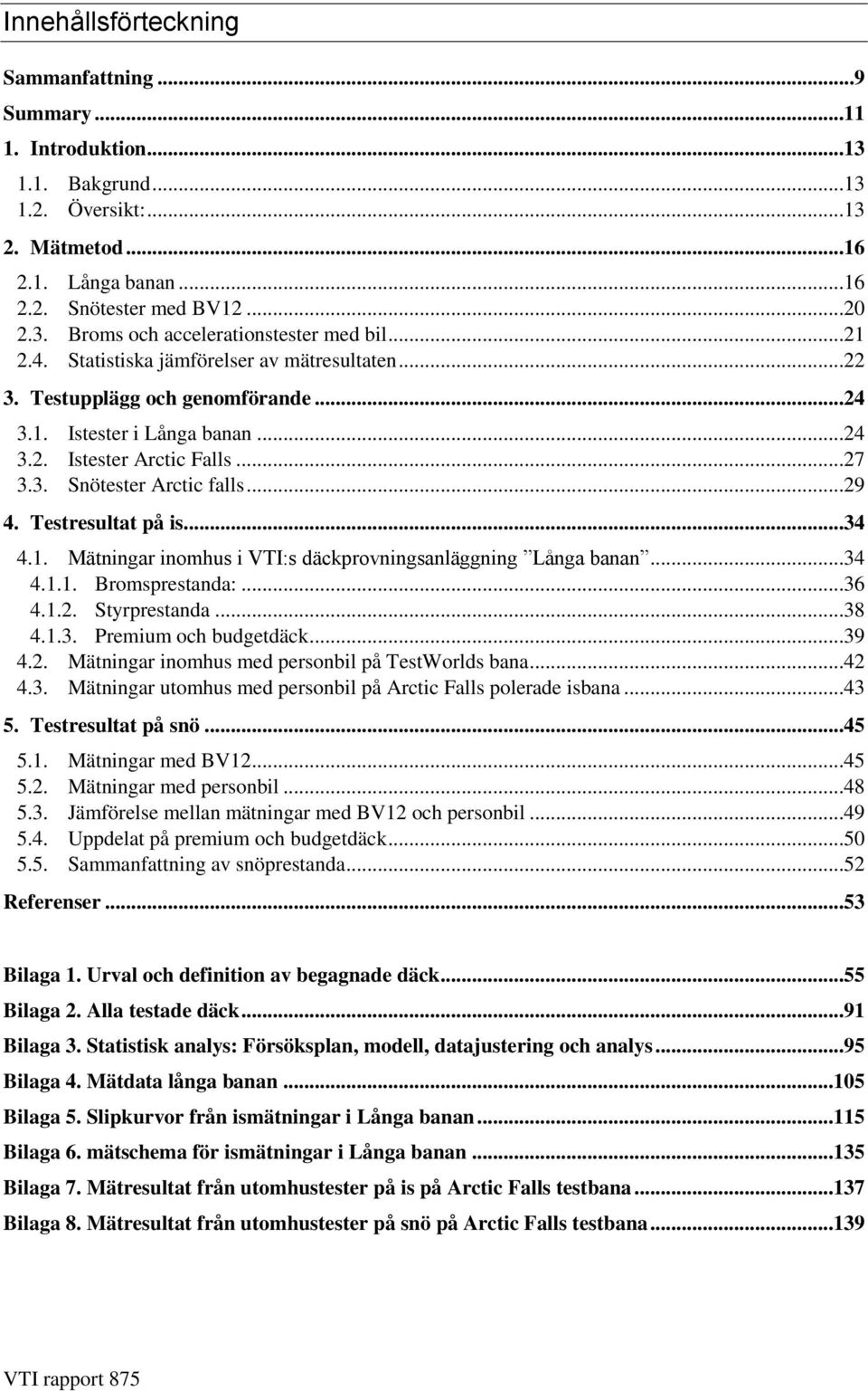 Testresultat på is...34 4.1. Mätningar inomhus i VTI:s däckprovningsanläggning Långa banan...34 4.1.1. Bromsprestanda:...36 4.1.2. Styrprestanda...38 4.1.3. Premium och budgetdäck...39 4.2. Mätningar inomhus med personbil på TestWorlds bana.