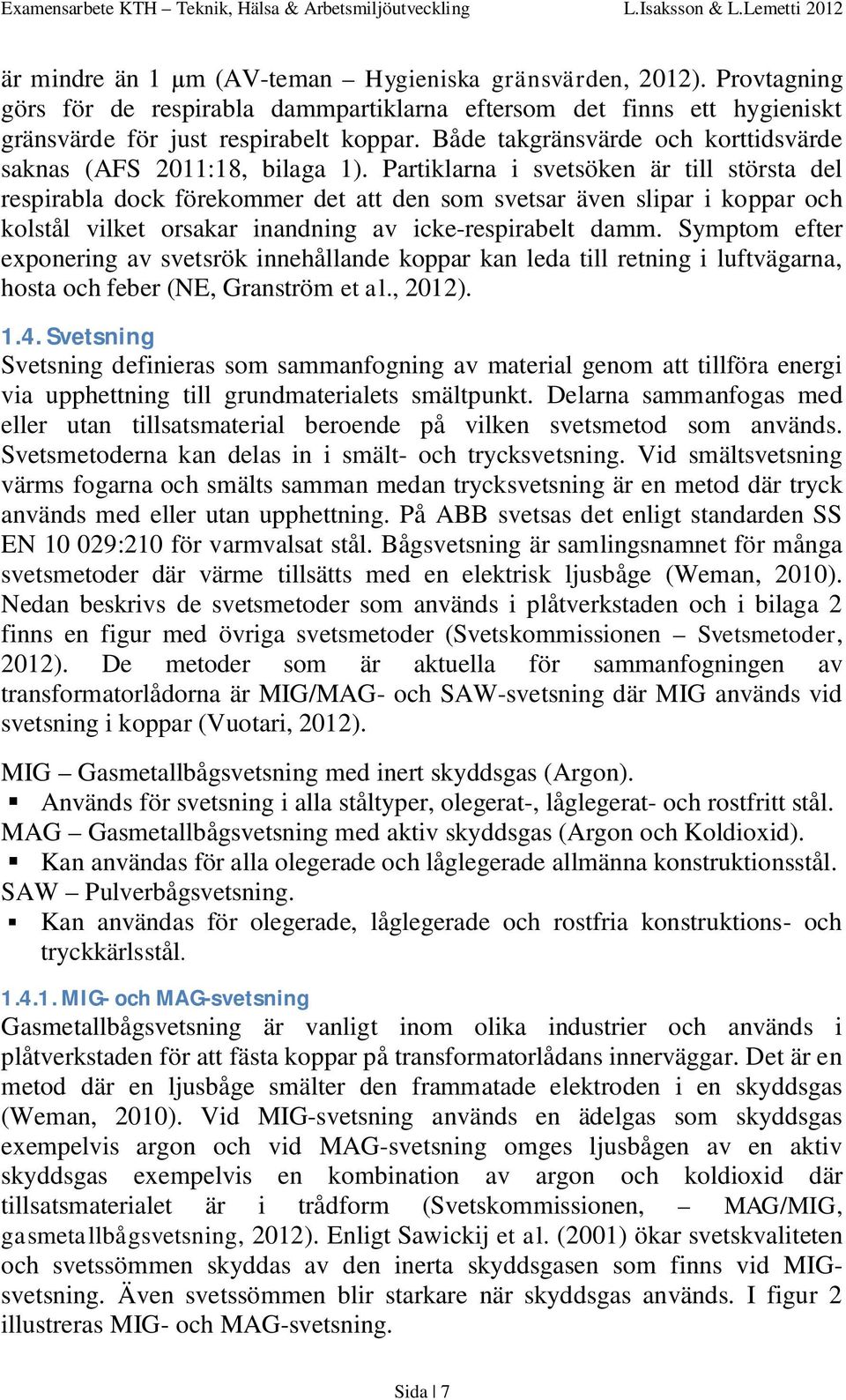 Partiklarna i svetsöken är till största del respirabla dock förekommer det att den som svetsar även slipar i koppar och kolstål vilket orsakar inandning av icke-respirabelt damm.