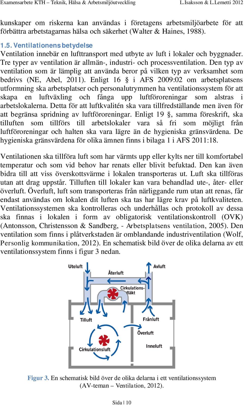 Den typ av ventilation som är lämplig att använda beror på vilken typ av verksamhet som bedrivs (NE, Abel, 2011).