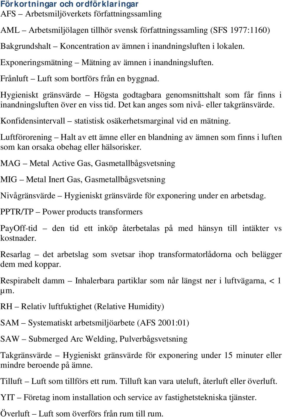 Hygieniskt gränsvärde Högsta godtagbara genomsnittshalt som får finns i inandningsluften över en viss tid. Det kan anges som nivå- eller takgränsvärde.