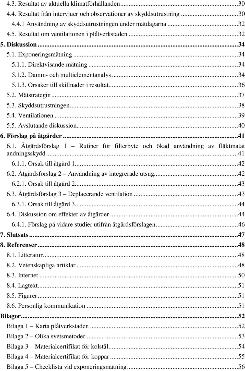 .. 36 5.2. Mätstrategin... 37 5.3. Skyddsutrustningen... 38 5.4. Ventilationen... 39 5.5. Avslutande diskussion... 40 6. Förslag på åtgärder... 41 