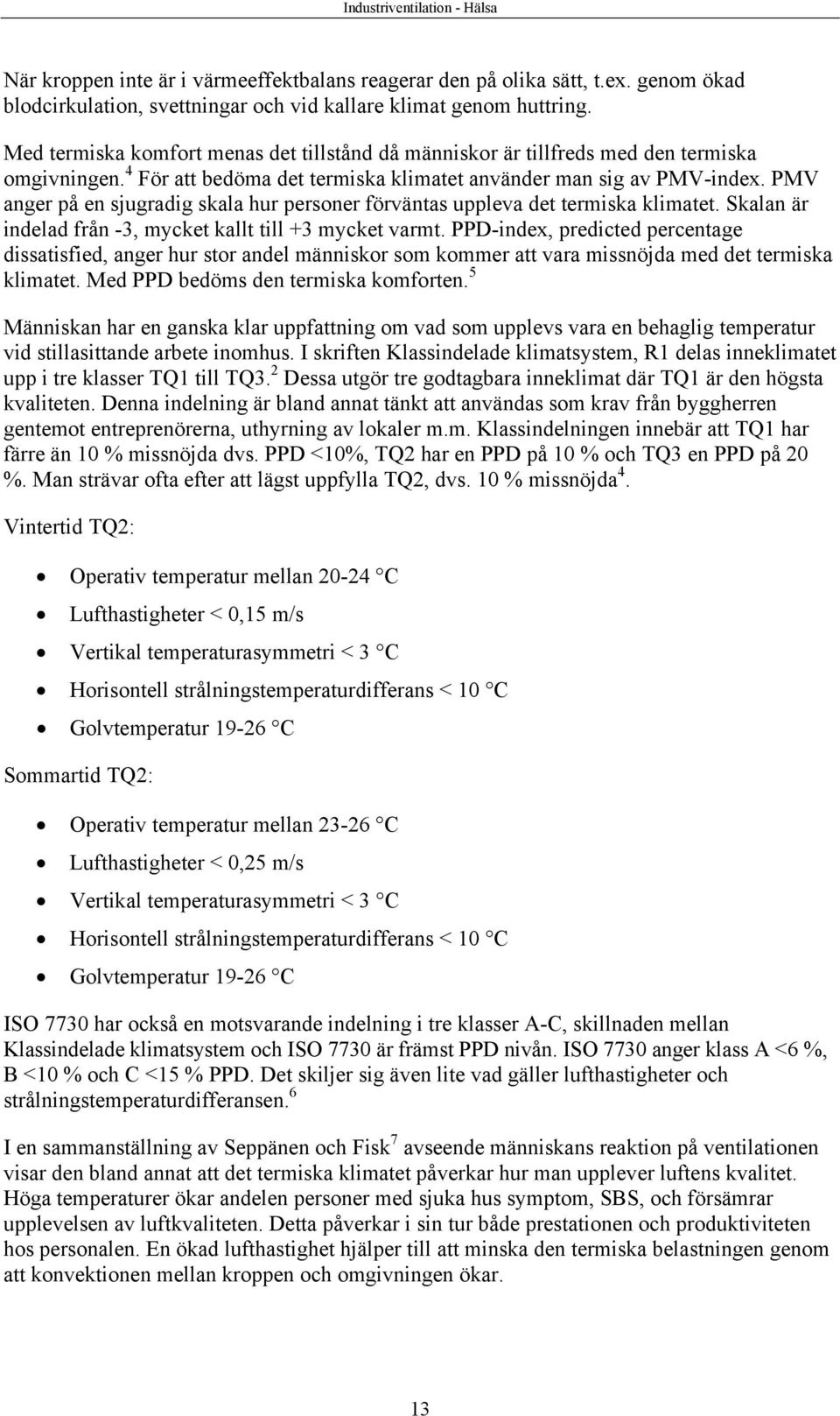 PMV anger på en sjugradig skala hur personer förväntas uppleva det termiska klimatet. Skalan är indelad från -3, mycket kallt till +3 mycket varmt.