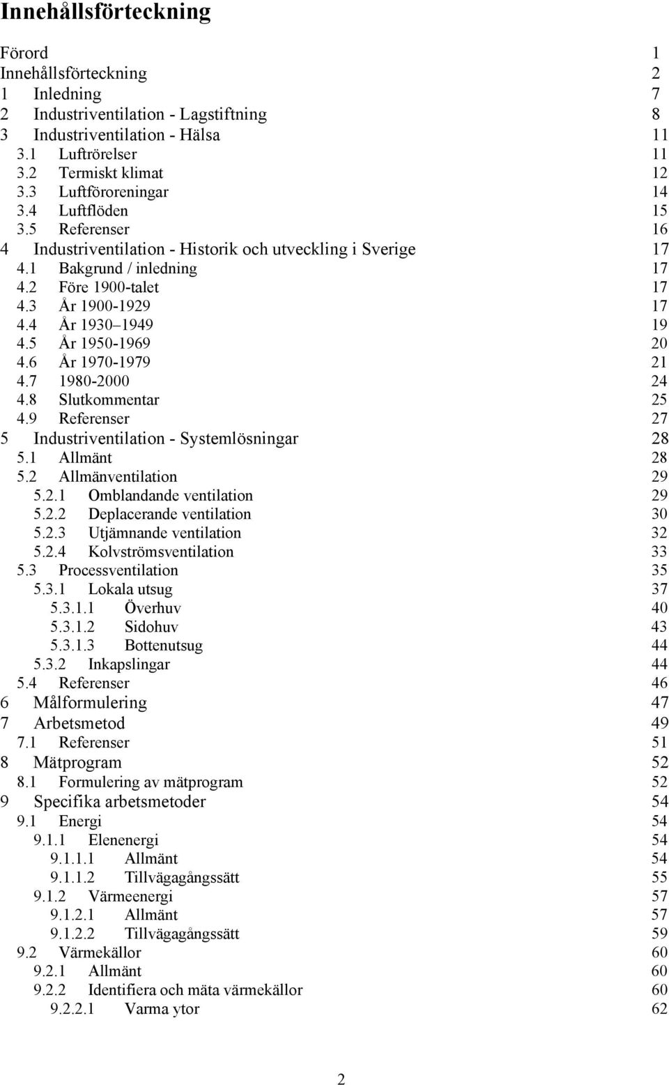 4 År 1930 1949 19 4.5 År 1950-1969 20 4.6 År 1970-1979 21 4.7 1980-2000 24 4.8 Slutkommentar 25 4.9 Referenser 27 5 Industriventilation - Systemlösningar 28 5.1 Allmänt 28 5.2 Allmänventilation 29 5.