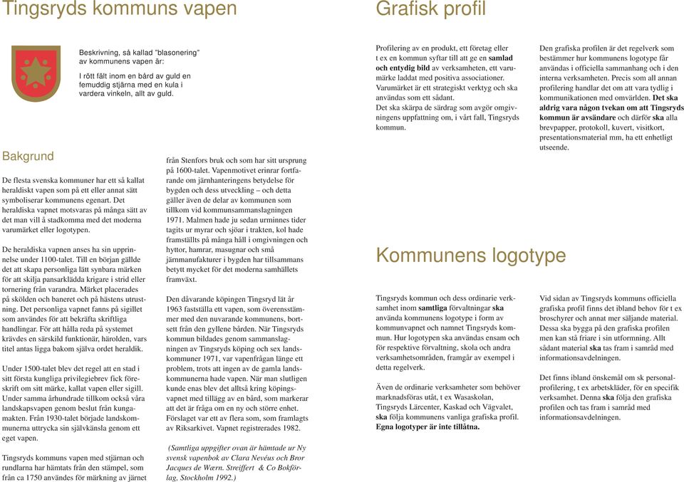 Det heraldiska vapnet motsvaras på många sätt av det man vill å stadkomma med det moderna varumärket eller logotypen. De heraldiska vapnen anses ha sin upprinnelse under 00-talet.