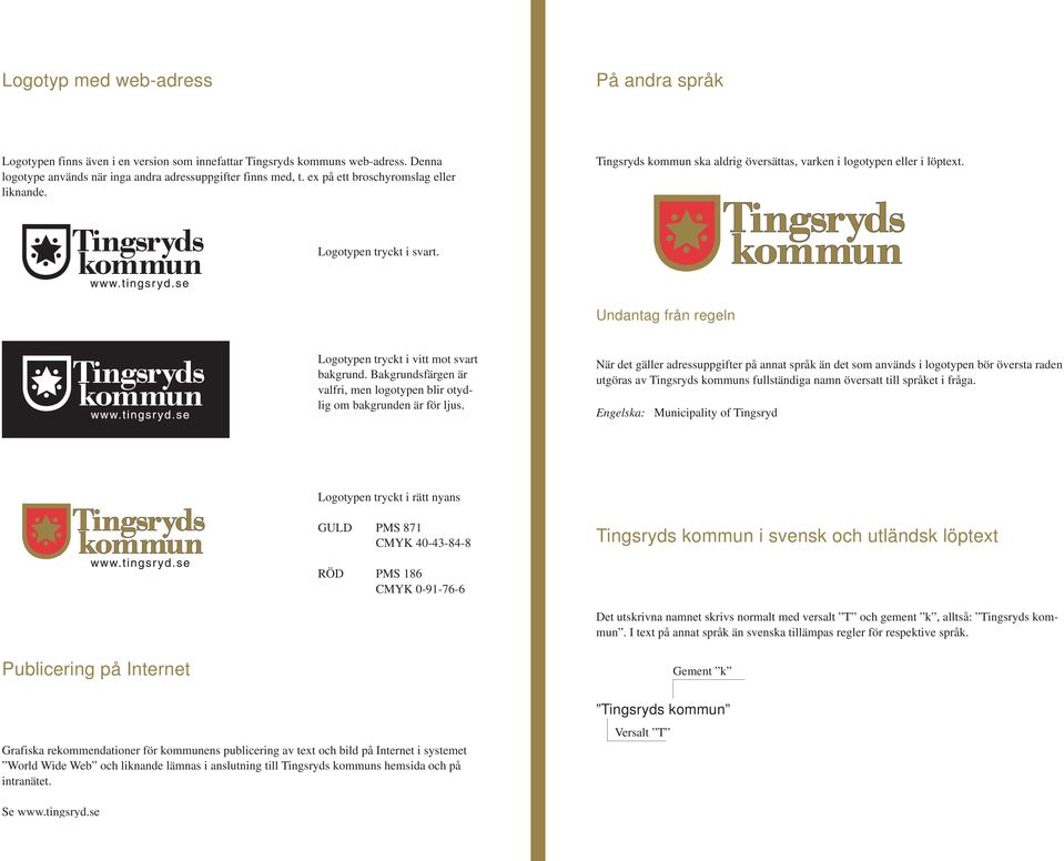 Undantag från regeln Logotypen tryckt i vitt mot svart bakgrund. Bakgrundsfärgen är valfri, men logotypen blir otydlig om bakgrunden är för ljus.