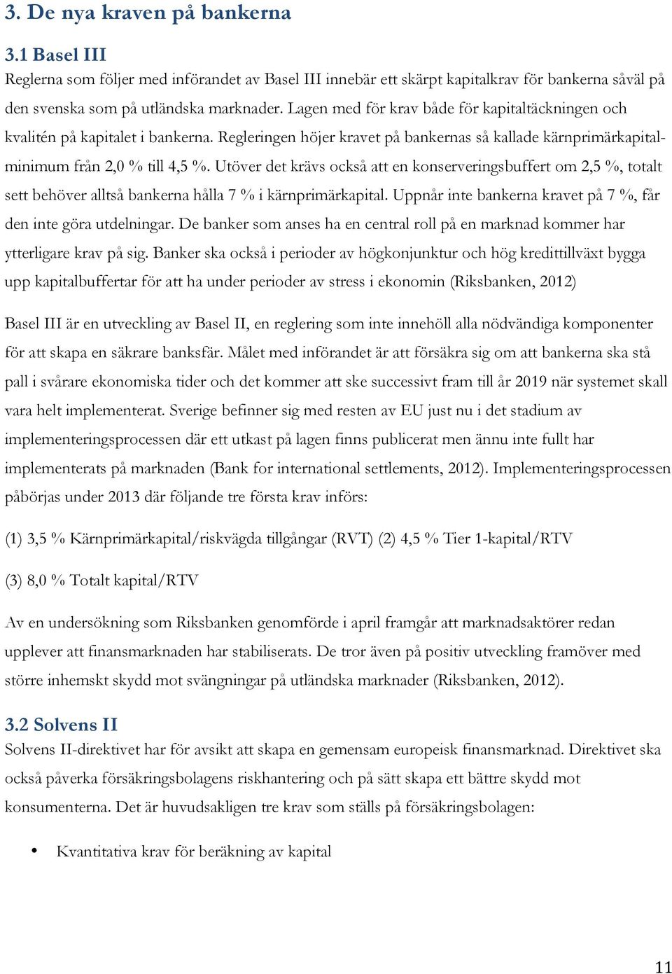 Utöver det krävs också att en konserveringsbuffert om 2,5 %, totalt sett behöver alltså bankerna hålla 7 % i kärnprimärkapital. Uppnår inte bankerna kravet på 7 %, får den inte göra utdelningar.