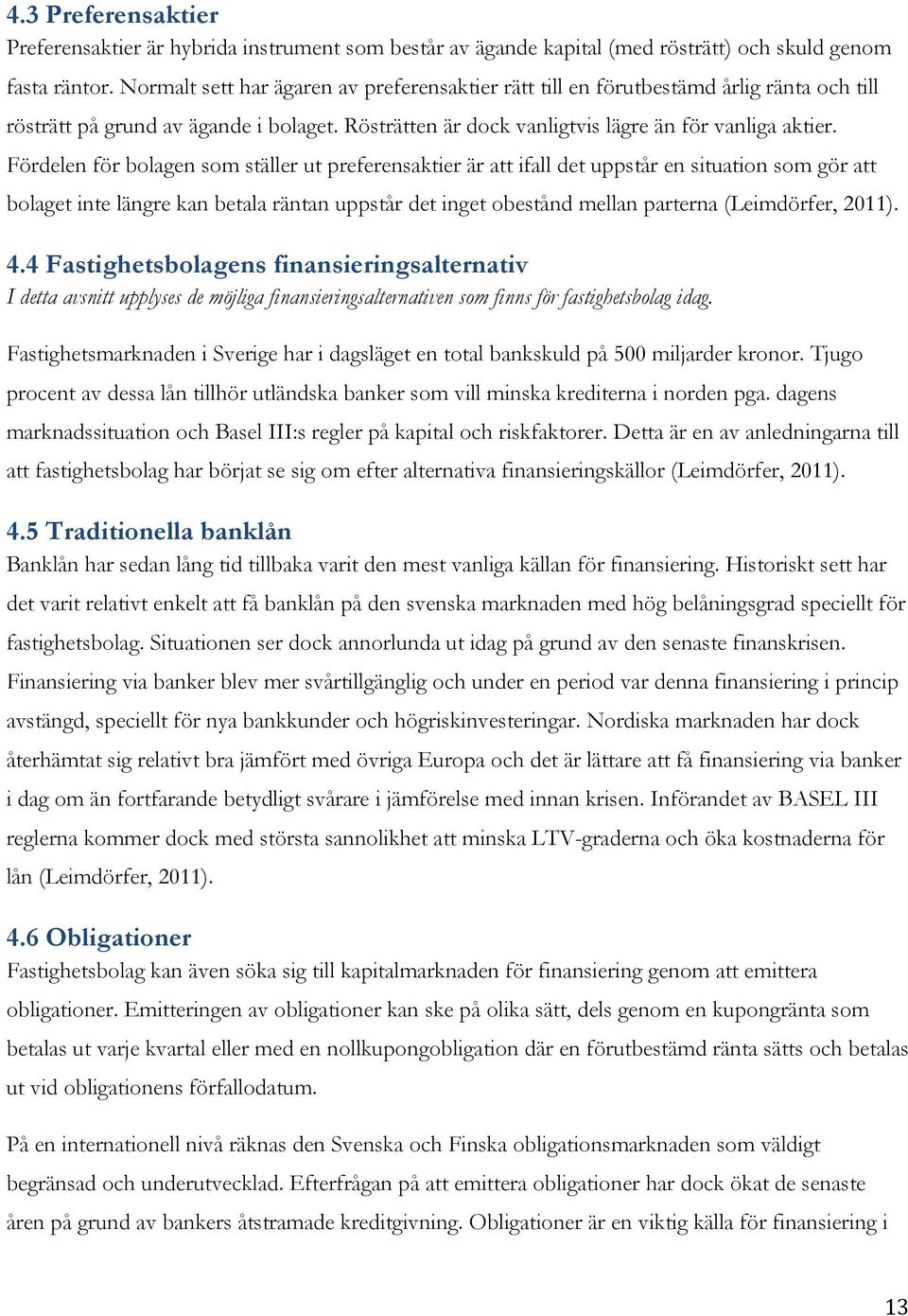 Fördelen för bolagen som ställer ut preferensaktier är att ifall det uppstår en situation som gör att bolaget inte längre kan betala räntan uppstår det inget obestånd mellan parterna (Leimdörfer,