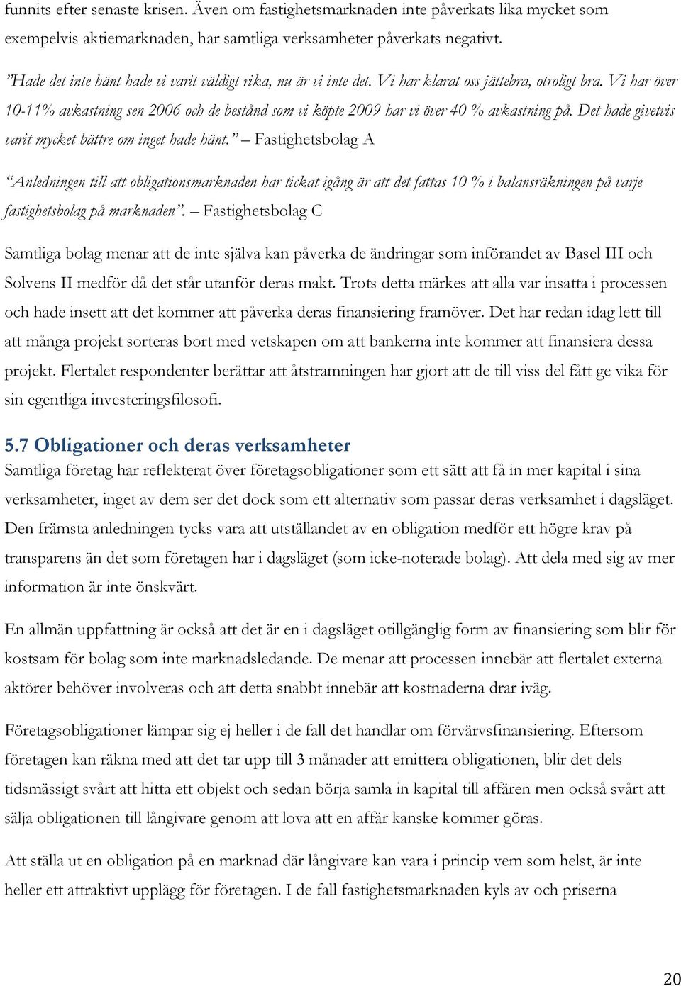 Vi har över 10-11% avkastning sen 2006 och de bestånd som vi köpte 2009 har vi över 40 % avkastning på. Det hade givetvis varit mycket bättre om inget hade hänt.